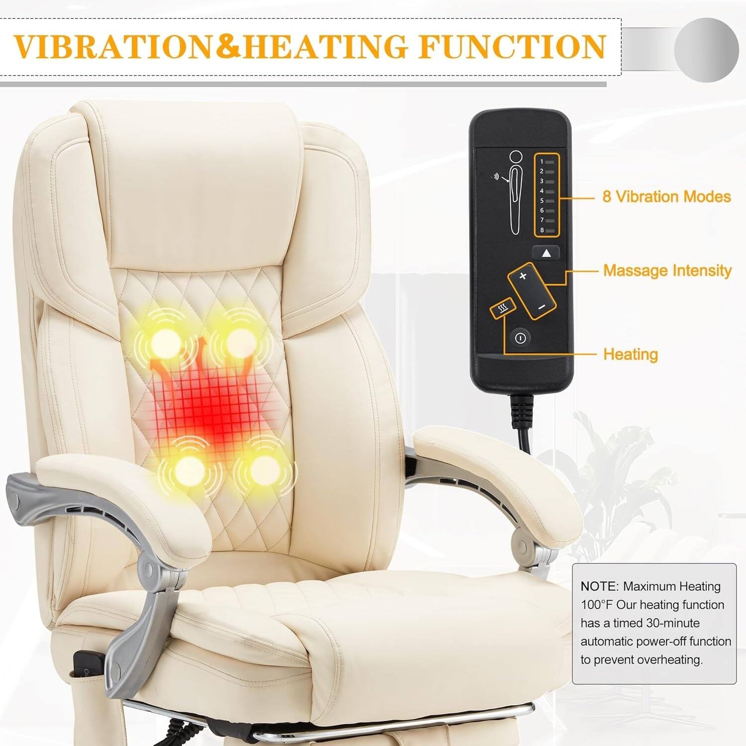 VIBRATION & HEATING FUNCTION

- 8 Vibration Modes
- Massage Intensity
- Heating

NOTE: Maximum Heating 100°F. Our heating function has a timed 30-minute automatic power-off function to prevent overheating.