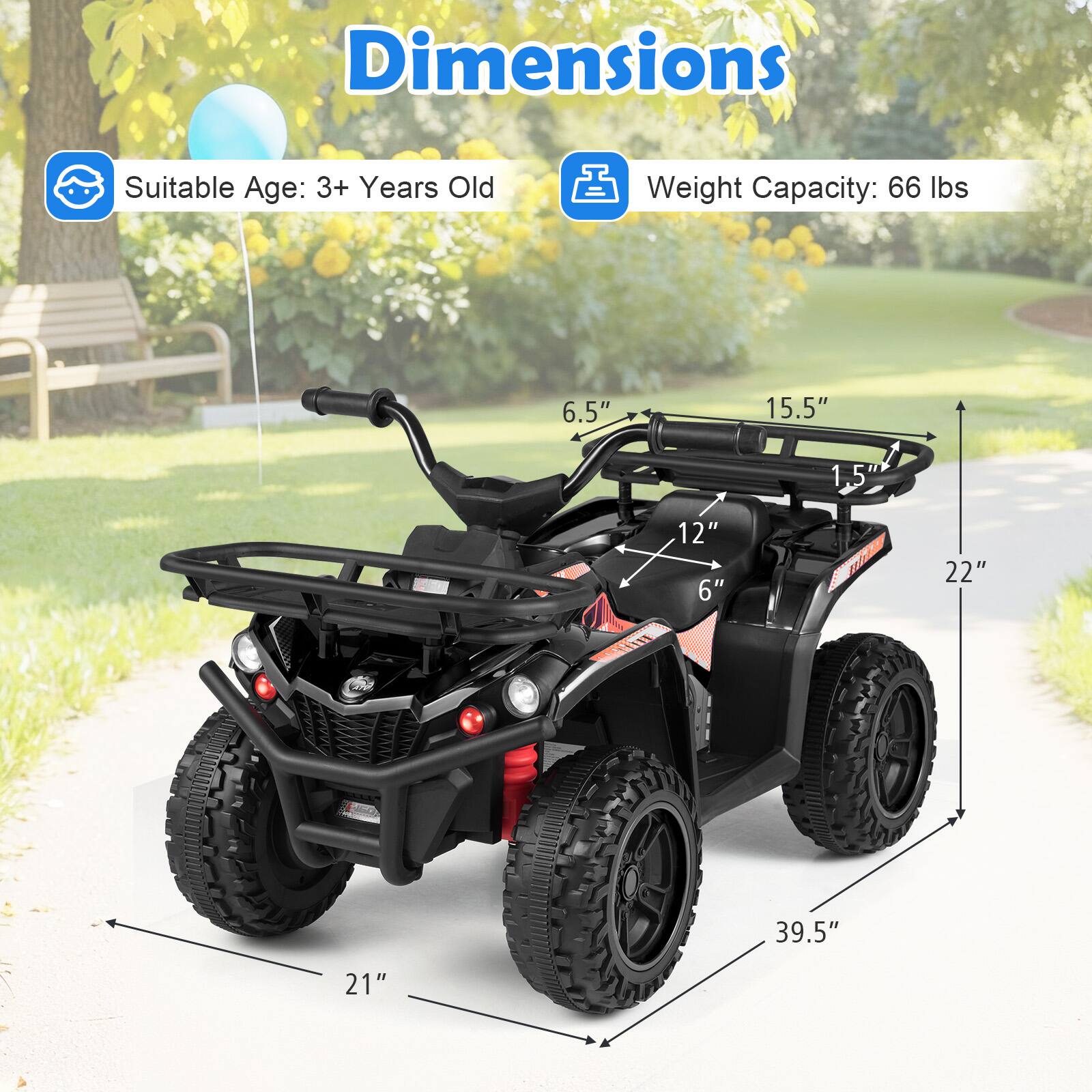 Dimensions  
Suitable Age: 3+ Years Old  
Weight Capacity: 66 lbs  

6.5"  
15.5"  
1.5"  
12"  
6"  
22"  
39.5"  
21"