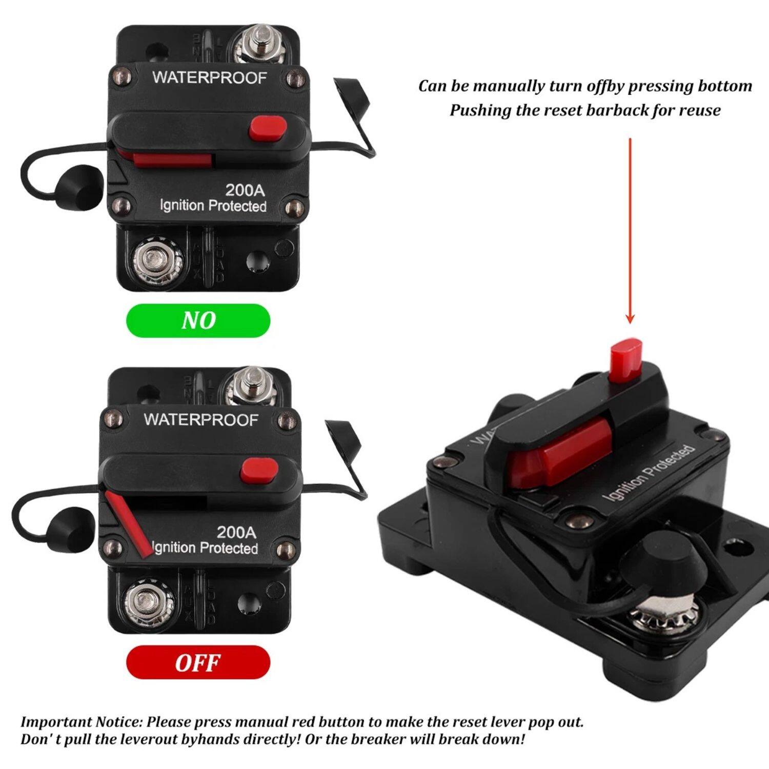 **WATERPROOF**  
200A  
Ignition Protected  

**NO**  

**WATERPROOF**  
200A  
Ignition Protected  

**OFF**  

Can be manually turned off by pressing the bottom.  
Pushing the reset bar back for reuse.  

Important Notice: Please press the manual red button to make the reset lever pop out. Don't pull the lever out by hands directly! Or the breaker will break down!
