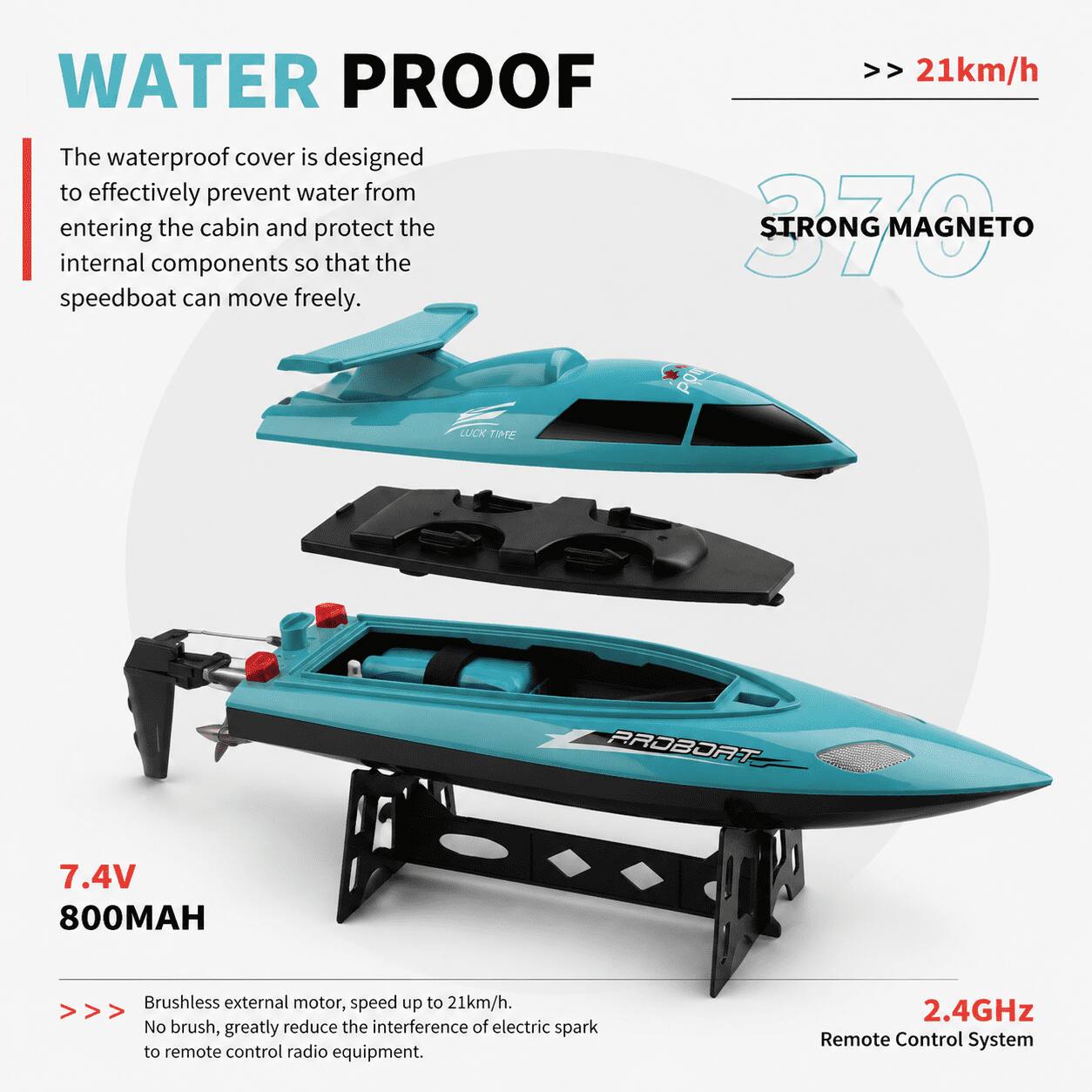 WATER PROOF

The waterproof cover is designed to effectively prevent water from entering the cabin and protect the internal components so that the speedboat can move freely.

LUCK TIME

pom

RRDBORT

7.4V 800MAH

Brushless external motor, speed up to 21km/h. No brush, greatly reduce the interference of electric spark to remote control radio equipment.

2.4GHz Remote Control System