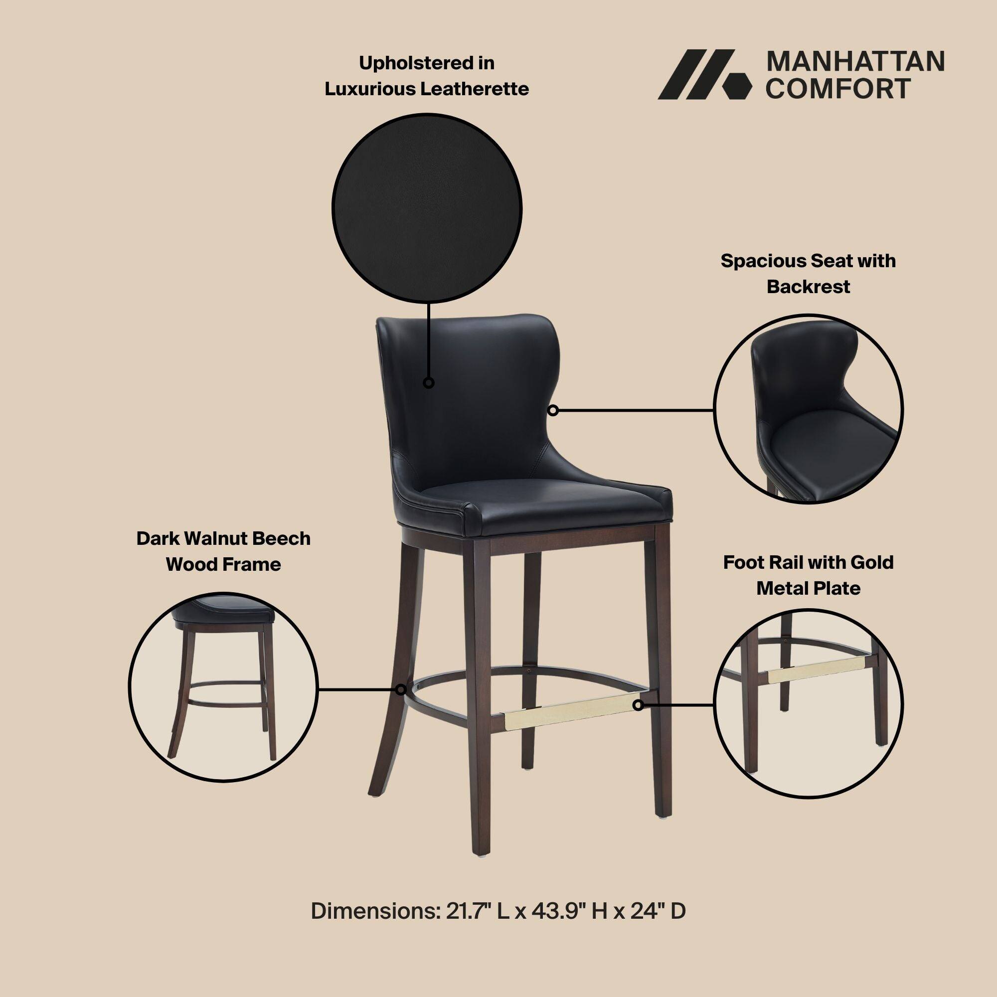 Upholstered in Luxurious Leatherette

MANHATTAN COMFORT

Spacious Seat with Backrest

Dark Walnut Beech Wood Frame

Foot Rail with Gold Metal Plate

Dimensions: 21.7" L x 43.9" H x 24" D