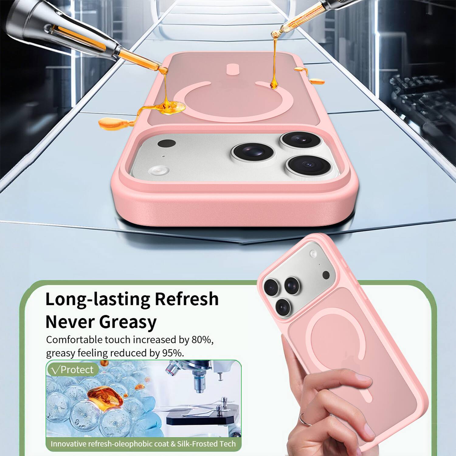 Long-lasting Refresh  
Never Greasy  
Comfortable touch increased by 80%, greasy feeling reduced by 95%.  
Protect  
Innovative refresh-oleophobic coat & Silk-Frosted Tech