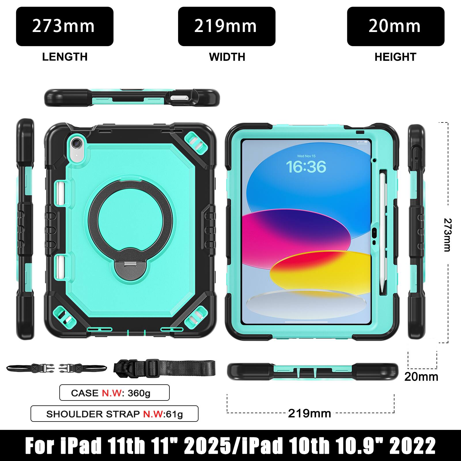 273mm 219mm 20mm  
LENGTH WIDTH HEIGHT  
CASE N.W: 360g  
SHOULDER STRAP N.W: 61g  
For iPad 11th 11" 2025/iPad 10th 10.9" 2022
