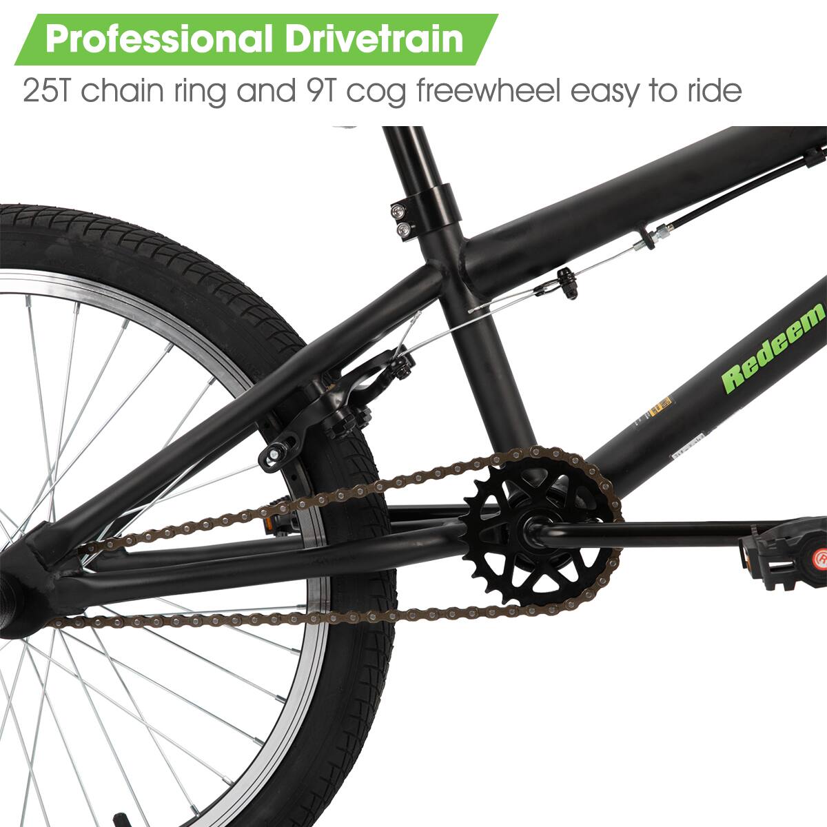 Professional Drivetrain  
25T chain ring and 9T cog freewheel easy to ride