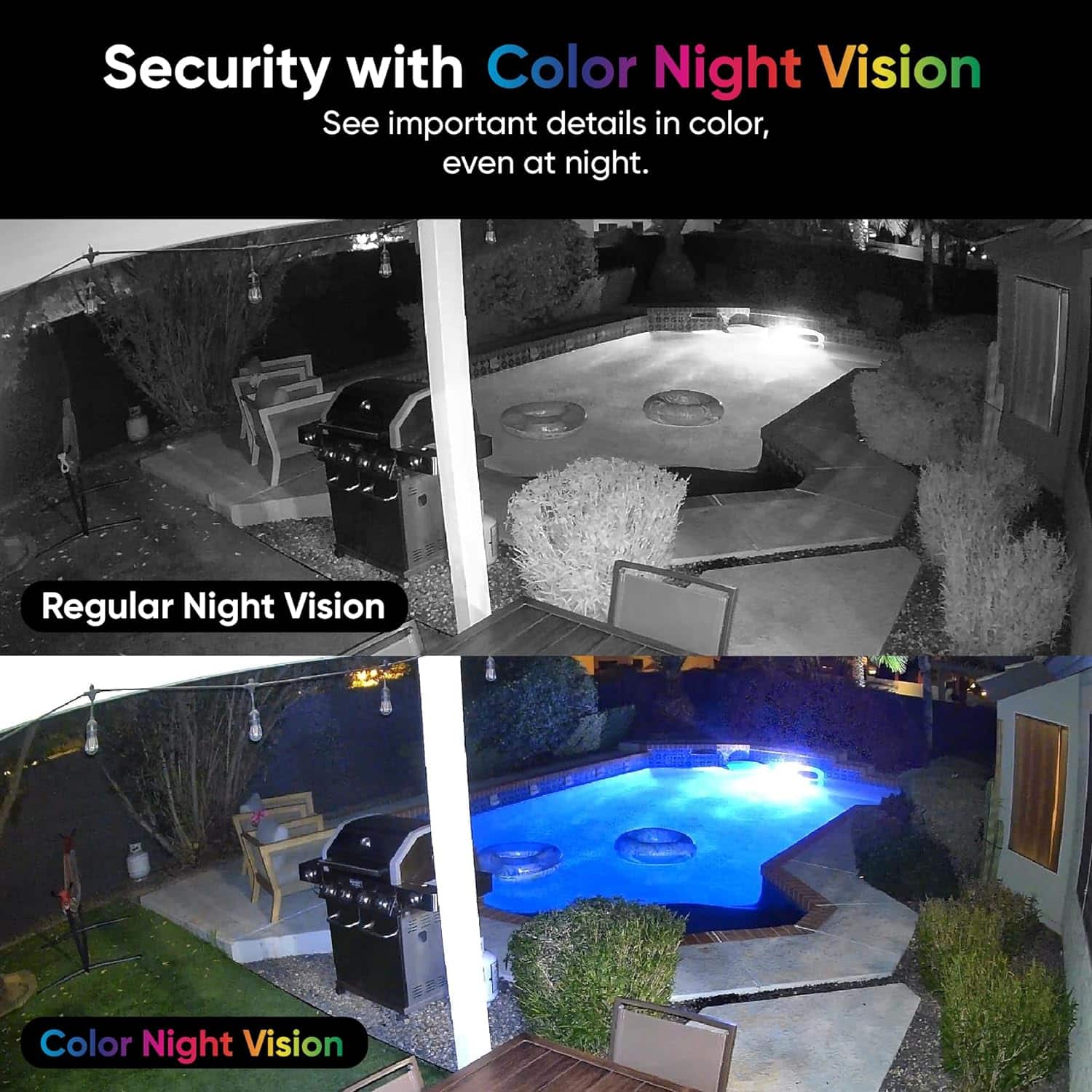 Security with Color Night Vision: See important details in color, even at night.
Regular Night Vision: Color Night Vision