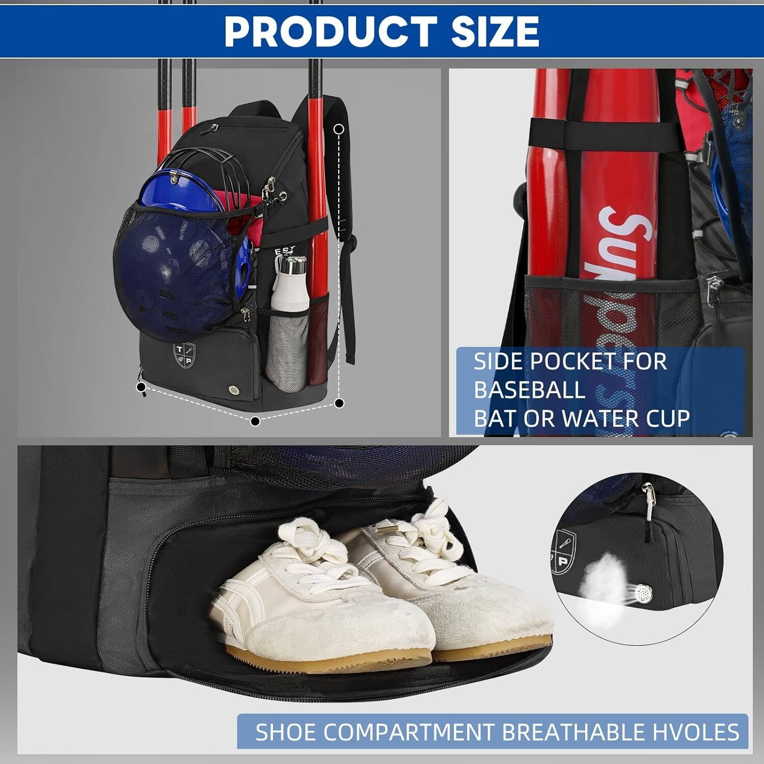 PRODUCT SIZE

- SIDE POCKET FOR BASEBALL BAT OR WATER CUP
- SHOE COMPARTMENT BREATHABLE HOLES