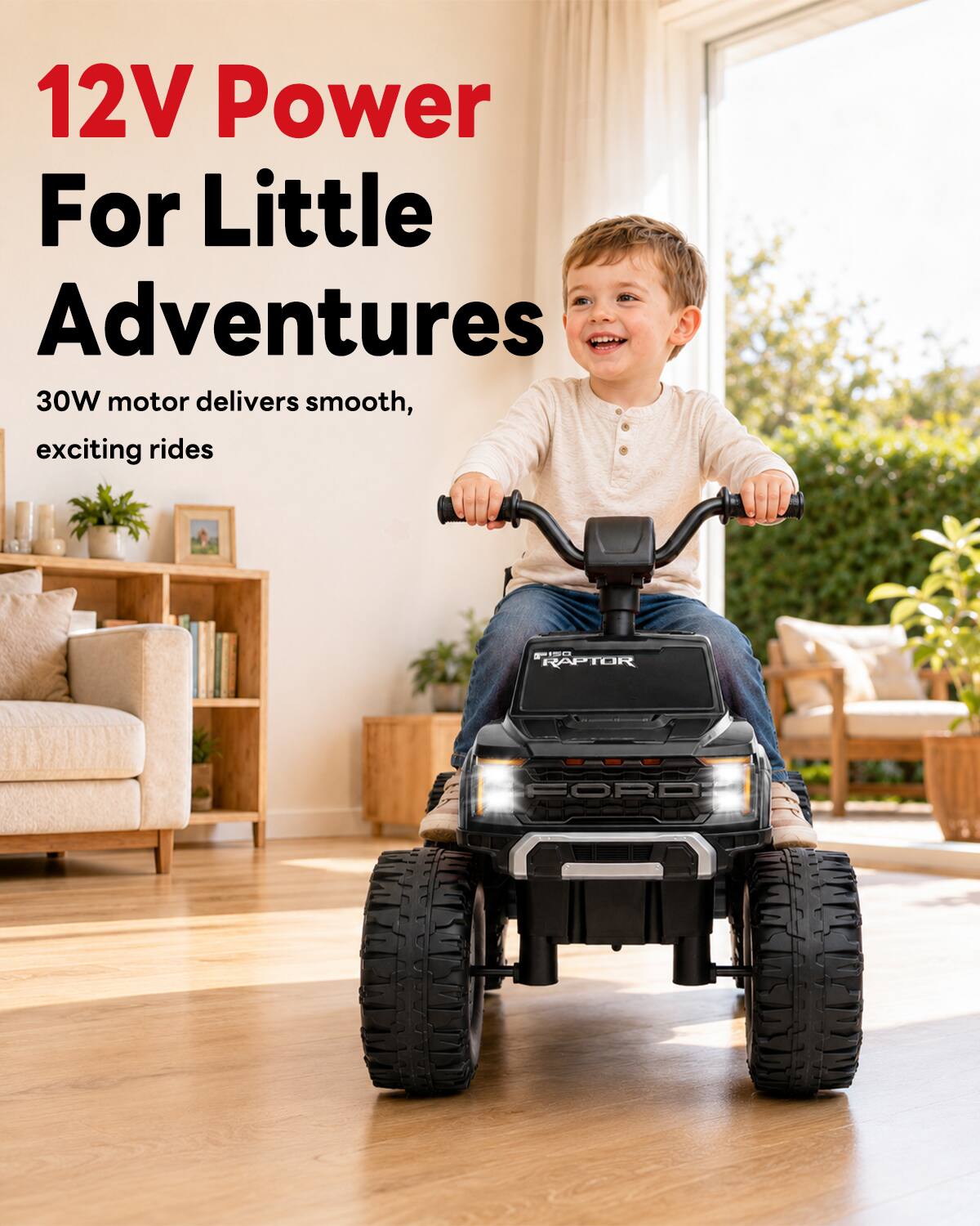 12V Power For Little Adventures  
30W motor delivers smooth, exciting rides  
FISO RAPTOR  
FORD