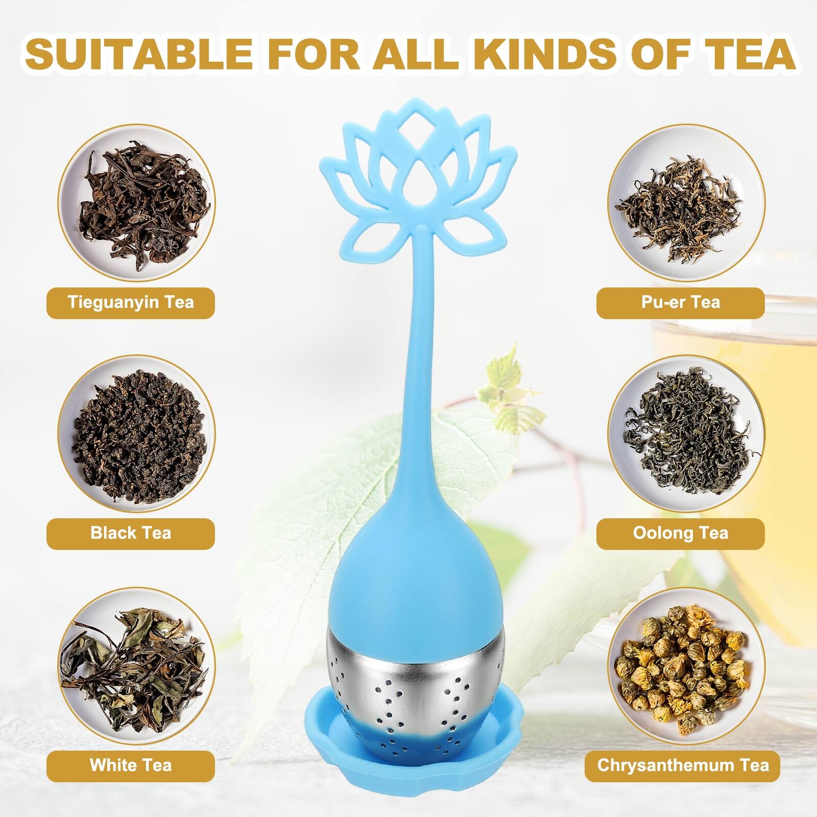 SUITABLE FOR ALL KINDS OF TEA

- Tieguanyin Tea
- Pu-er Tea
- Black Tea
- Oolong Tea
- White Tea
- Chrysanthemum Tea