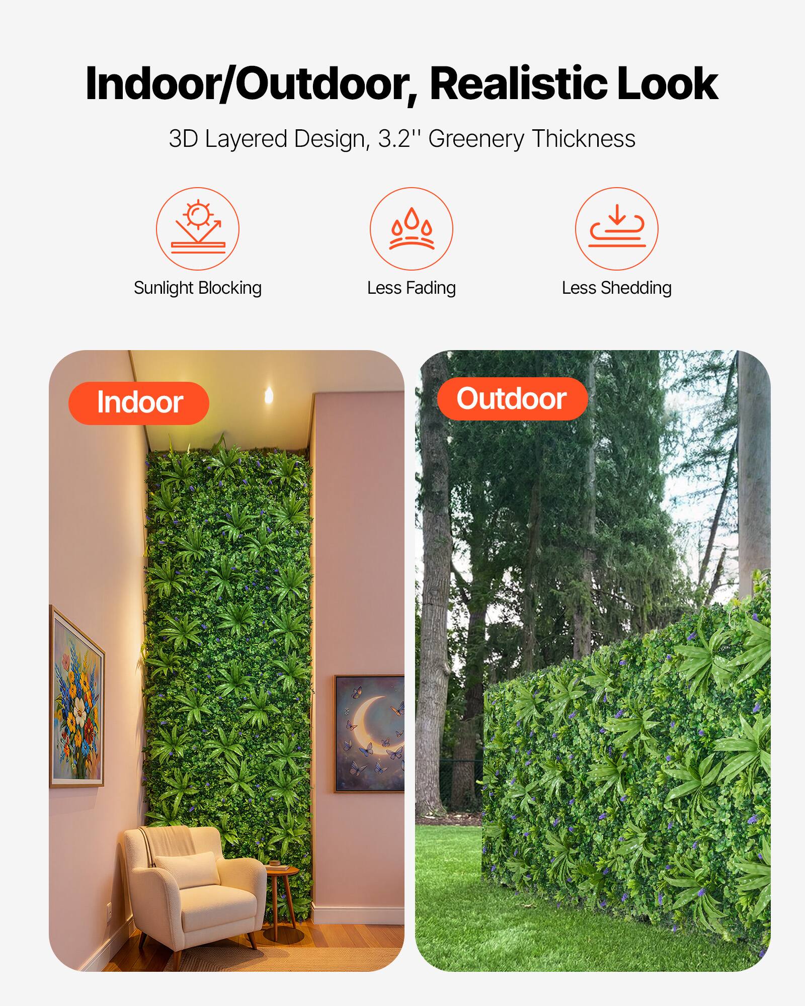 Indoor/Outdoor, Realistic Look

3D Layered Design, 3.2" Greenery Thickness

Sunlight Blocking
Less Fading
Less Shedding

Indoor

Outdoor
