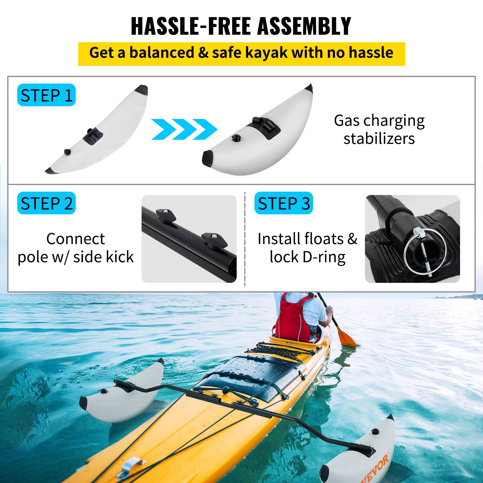 HASSLE-FREE ASSEMBLY  
Get a balanced & safe kayak with no hassle  

STEP 1  
Gas charging stabilizers  

STEP 2  
Connect pole w/ side kick  

STEP 3  
Install floats & lock D-ring