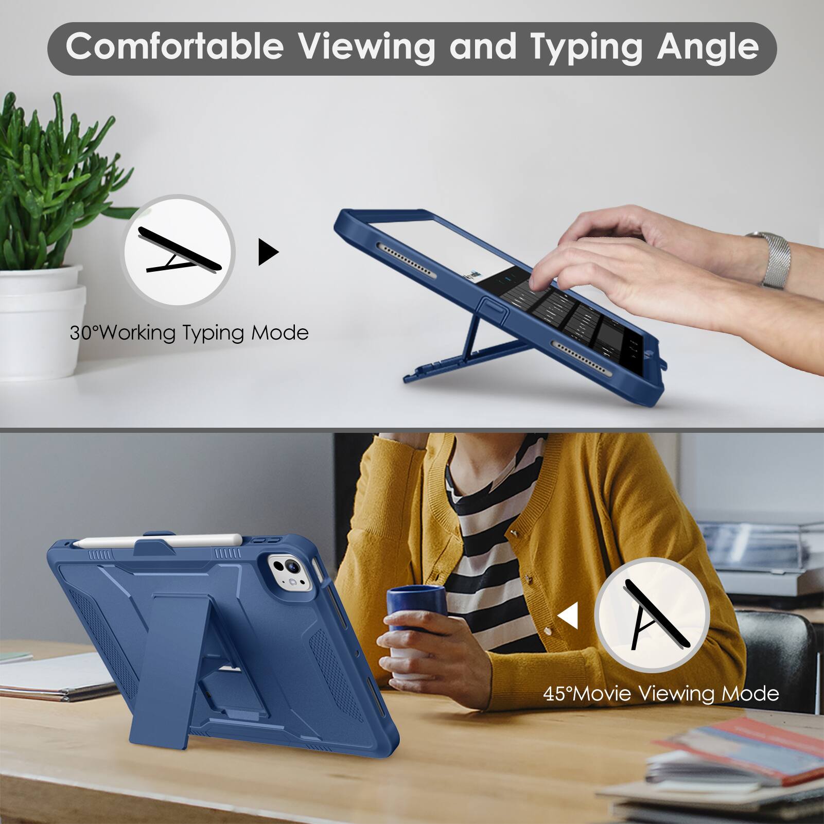 Comfortable Viewing and Typing Angle

30° Working Typing Mode

45° Movie Viewing Mode