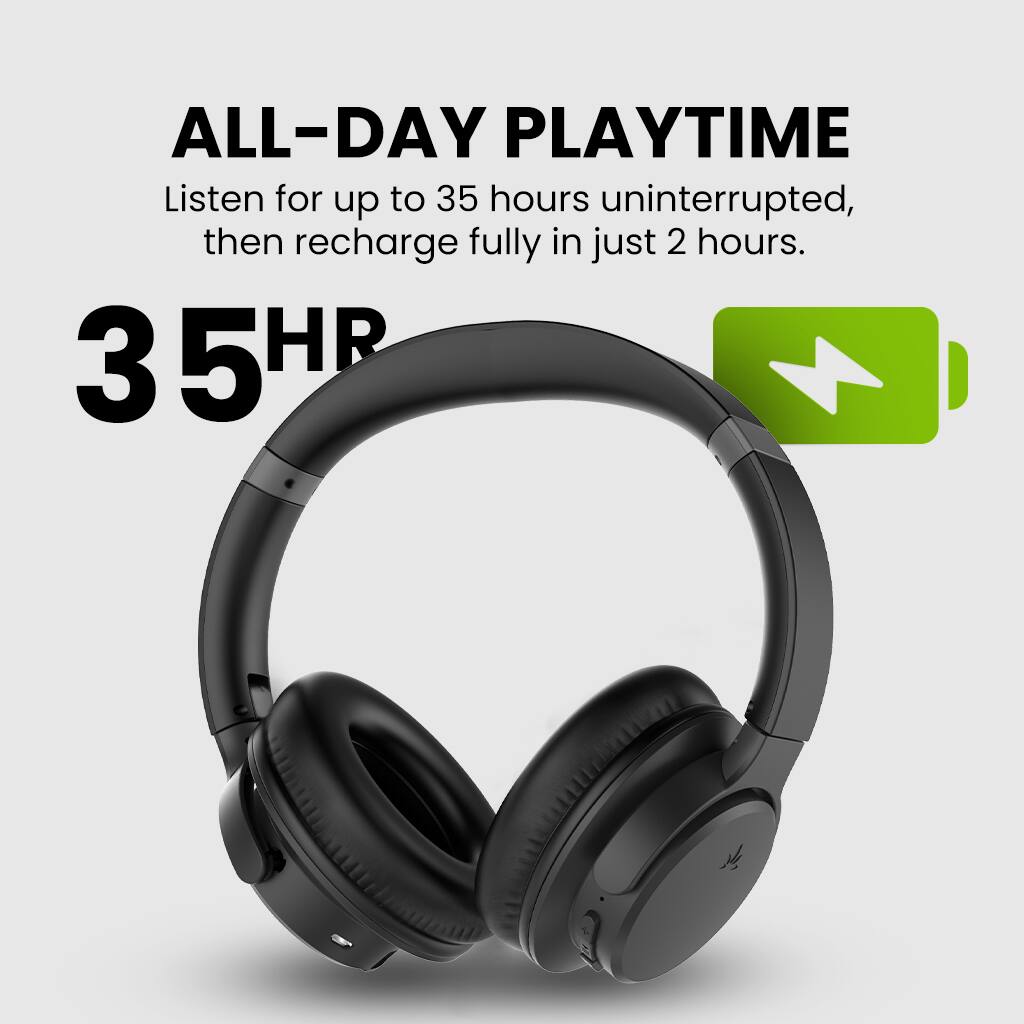 ALL-DAY PLAYTIME  
Listen for up to 35 hours uninterrupted, then recharge fully in just 2 hours.  

35HR