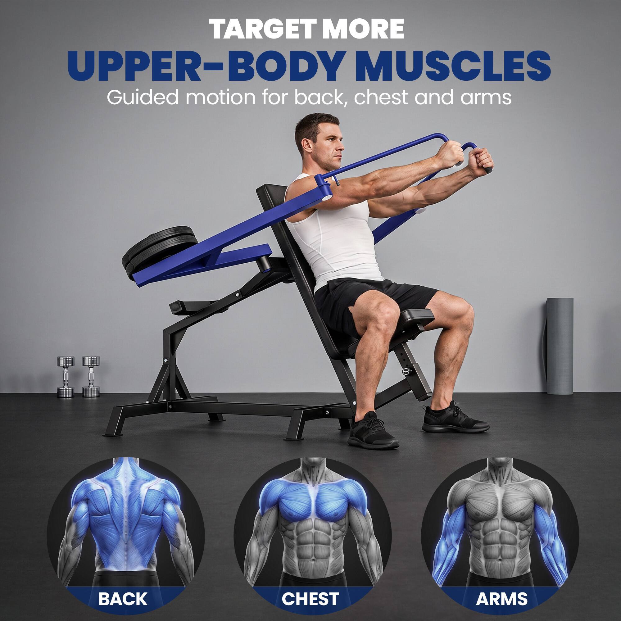 TARGET MORE UPPER-BODY MUSCLES  
Guided motion for back, chest and arms  

BACK  
CHEST  
ARMS