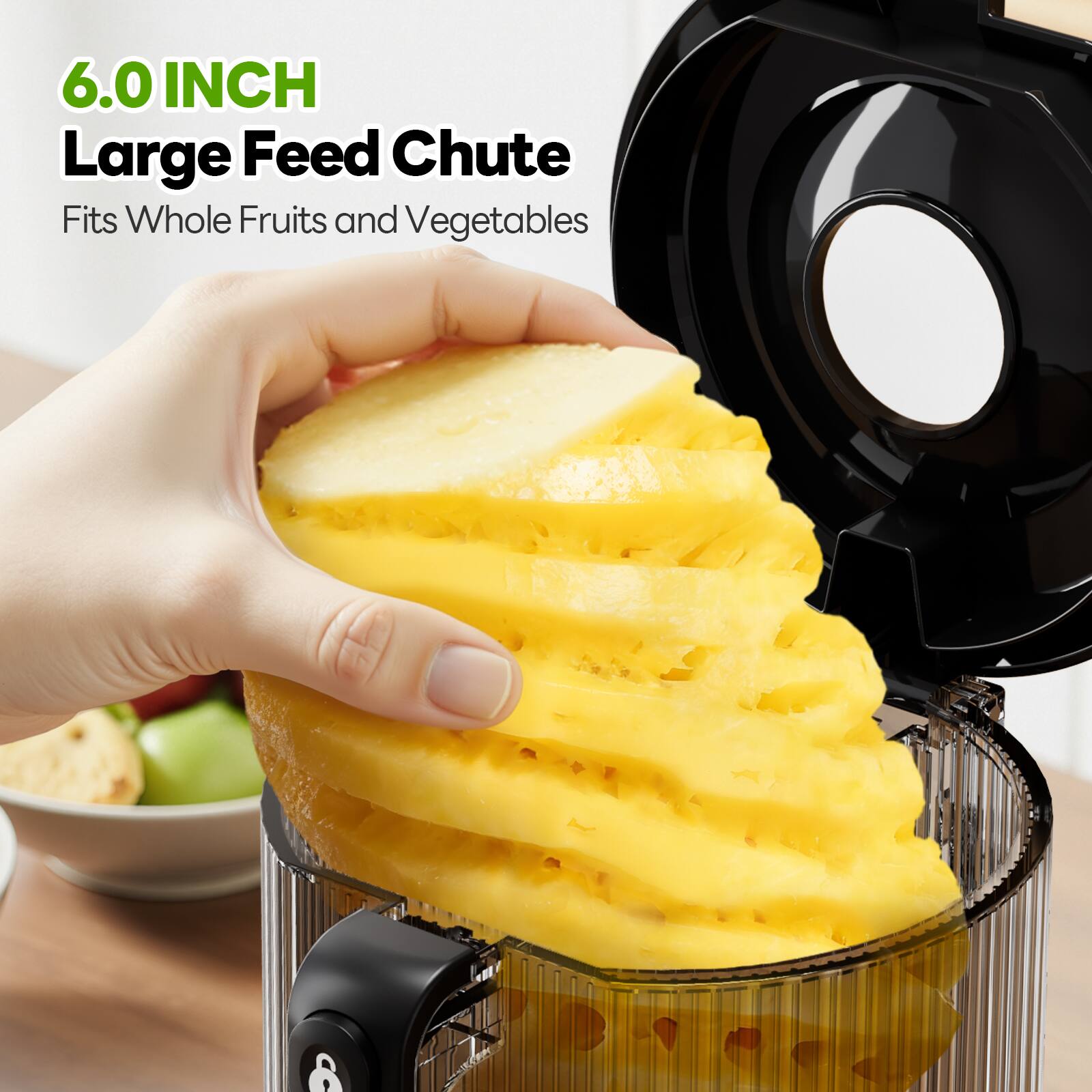 6.0 INCH Large Feed Chute  
Fits Whole Fruits and Vegetables