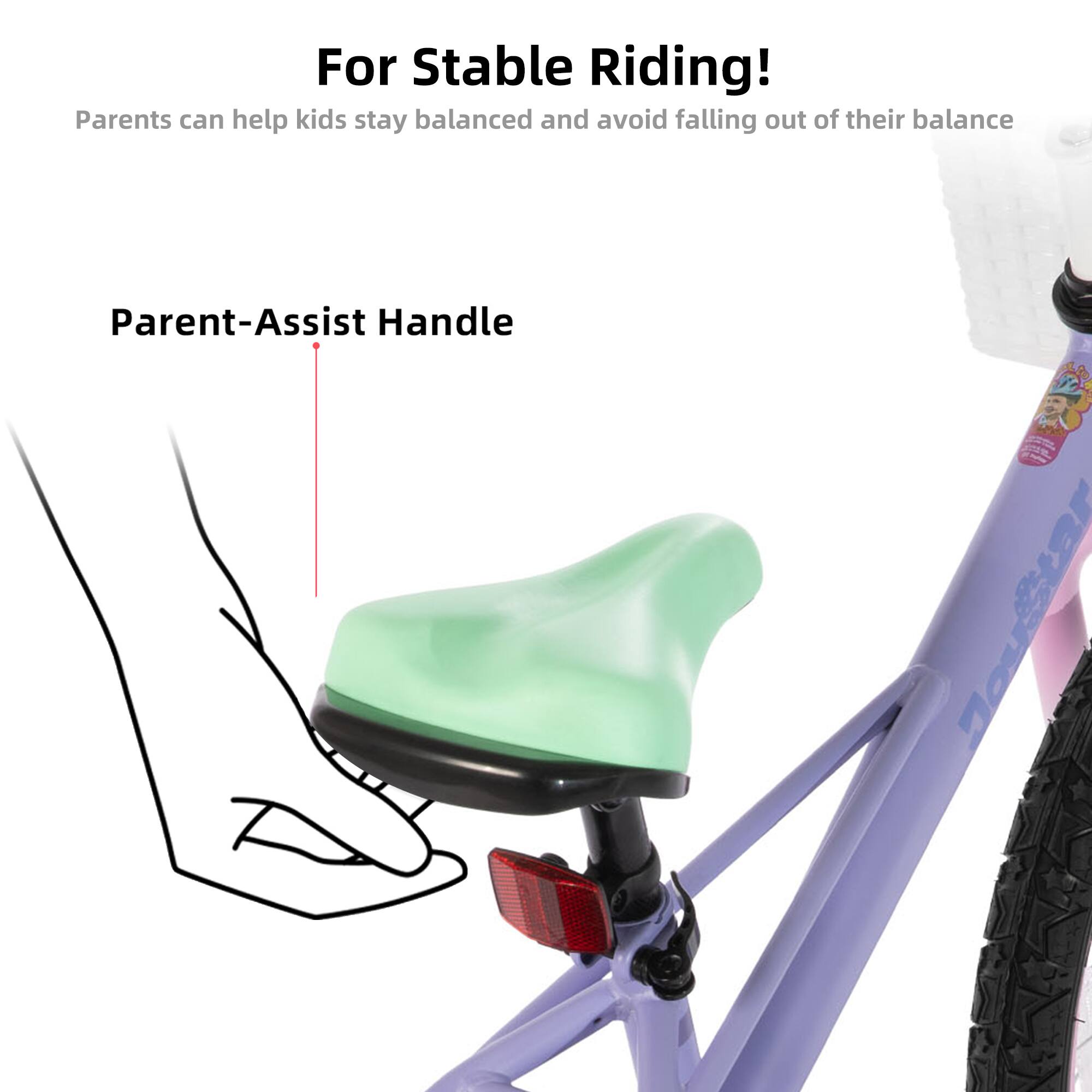 For Stable Riding!  
Parents can help kids stay balanced and avoid falling out of their balance  
Parent-Assist Handle