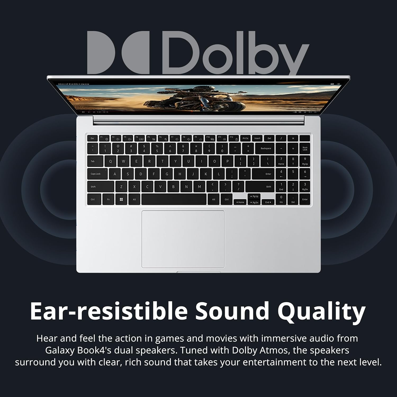 D Dolby - . . - A - a 4 o o T - FS . - - : . - I . 3 I  I I & 5 a 4 & I -  . + I E . . - 3 0 W E R 1 Y U - o P E I I 1 1 1 7 - 8 - . N TAIAS A 5 P F 5 K :  L d : - 4 - 5 . sun 2 x C 5 E N M 4 1 1 I su - EM : - 3 no - - = - - LM  hm D 3 Ear-resistible Sound Quality Hear and feel the action in games and movies with immersive audio from Galaxy Book4's dual speakers. Tuned with Dolby Atmos, the speakers surround you with clear, rich sound that takes your entertainment to the next level.