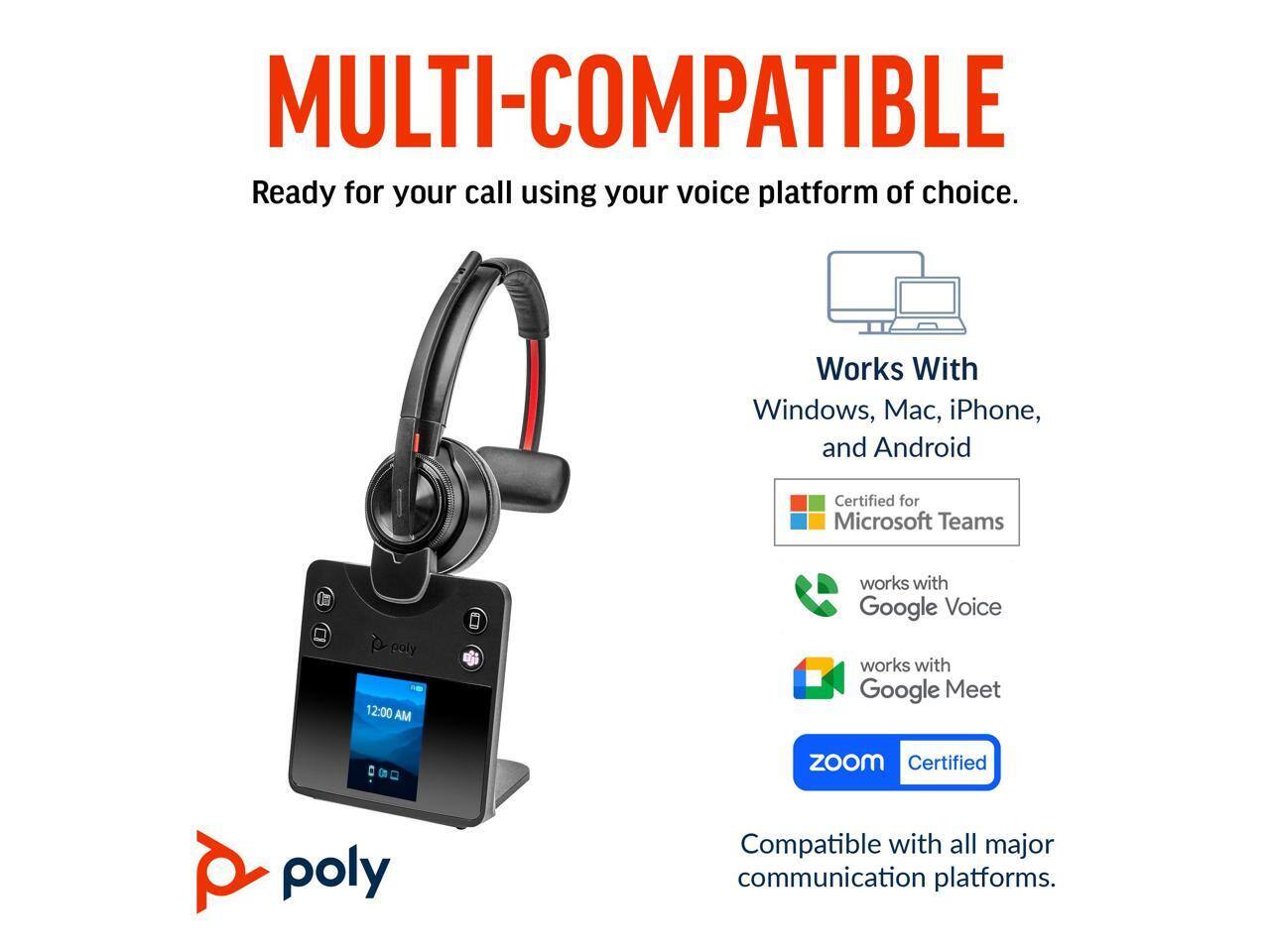 MULTI-COMPATIBLE  
Ready for your call using your voice platform of choice.  

Works With  
Windows, Mac, iPhone, and Android  

Certified for Microsoft Teams  
works with Google Voice  
works with Google Meet  

Zoom Certified  

Compatible with all major communication platforms.