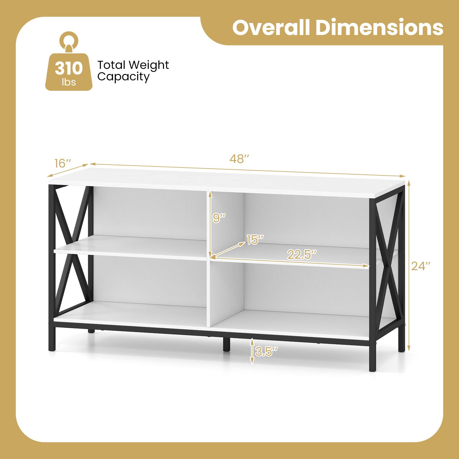 Overall Dimensions

Total Weight Capacity: 310 lbs

Dimensions:
- Length: 48"
- Width: 16"
- Height: 24"
- Shelf Depth: 15"
- Shelf Height: 9"
- Shelf Thickness: 3.5"