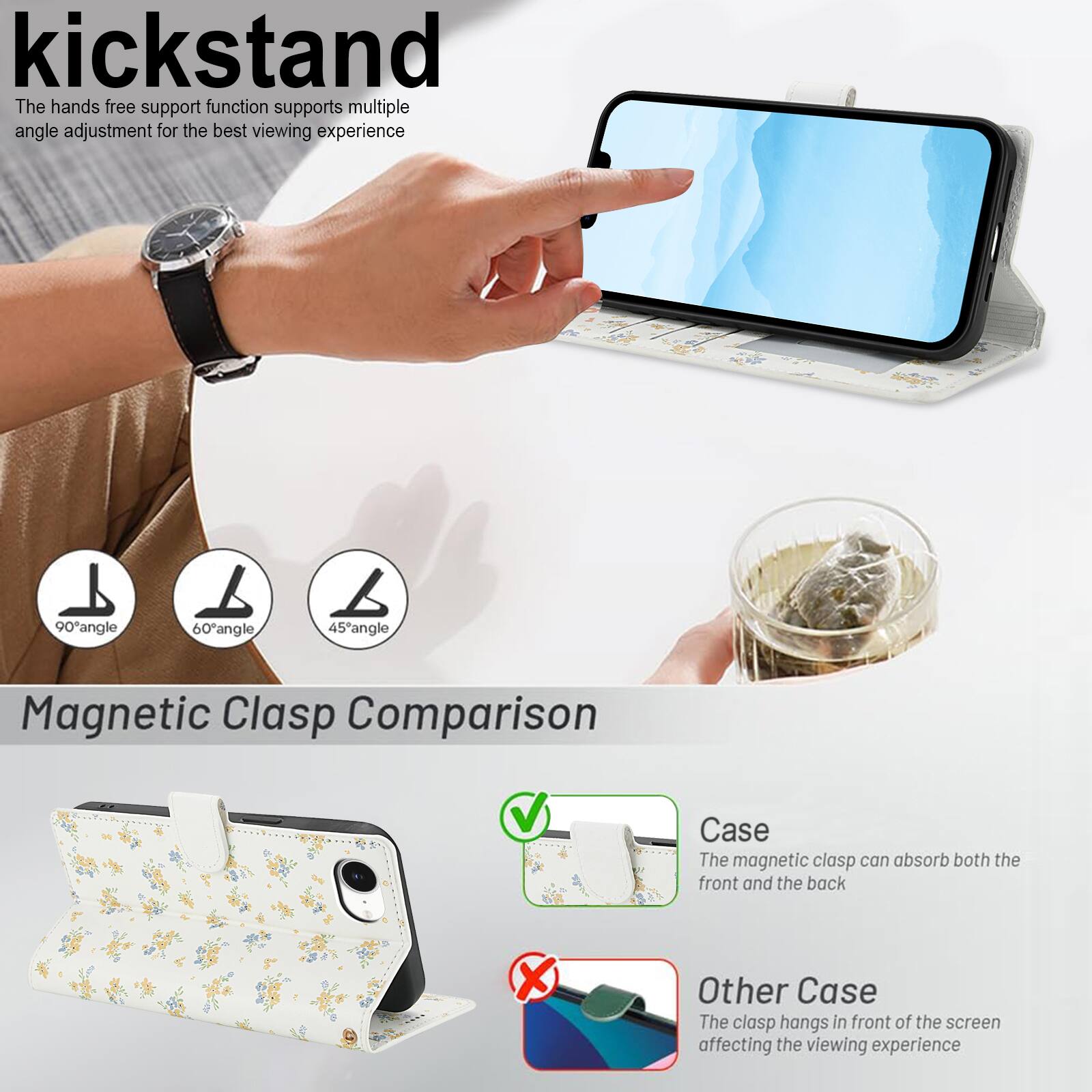 kickstand

The hands free support function supports multiple angle adjustment for the best viewing experience

90° angle
60° angle
45° angle

Magnetic Clasp Comparison

Case
The magnetic clasp can absorb both the front and the back

Other Case
The clasp hangs in front of the screen affecting the viewing experience
