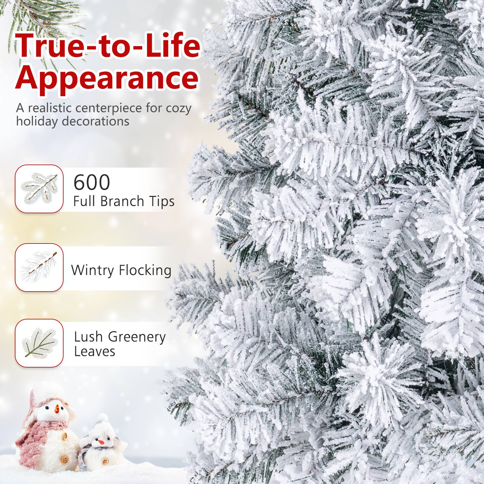 True-to-Life Appearance  
A realistic centerpiece for cozy holiday decorations

600 Full Branch Tips  
Wintry Flocking  
Lush Greenery Leaves