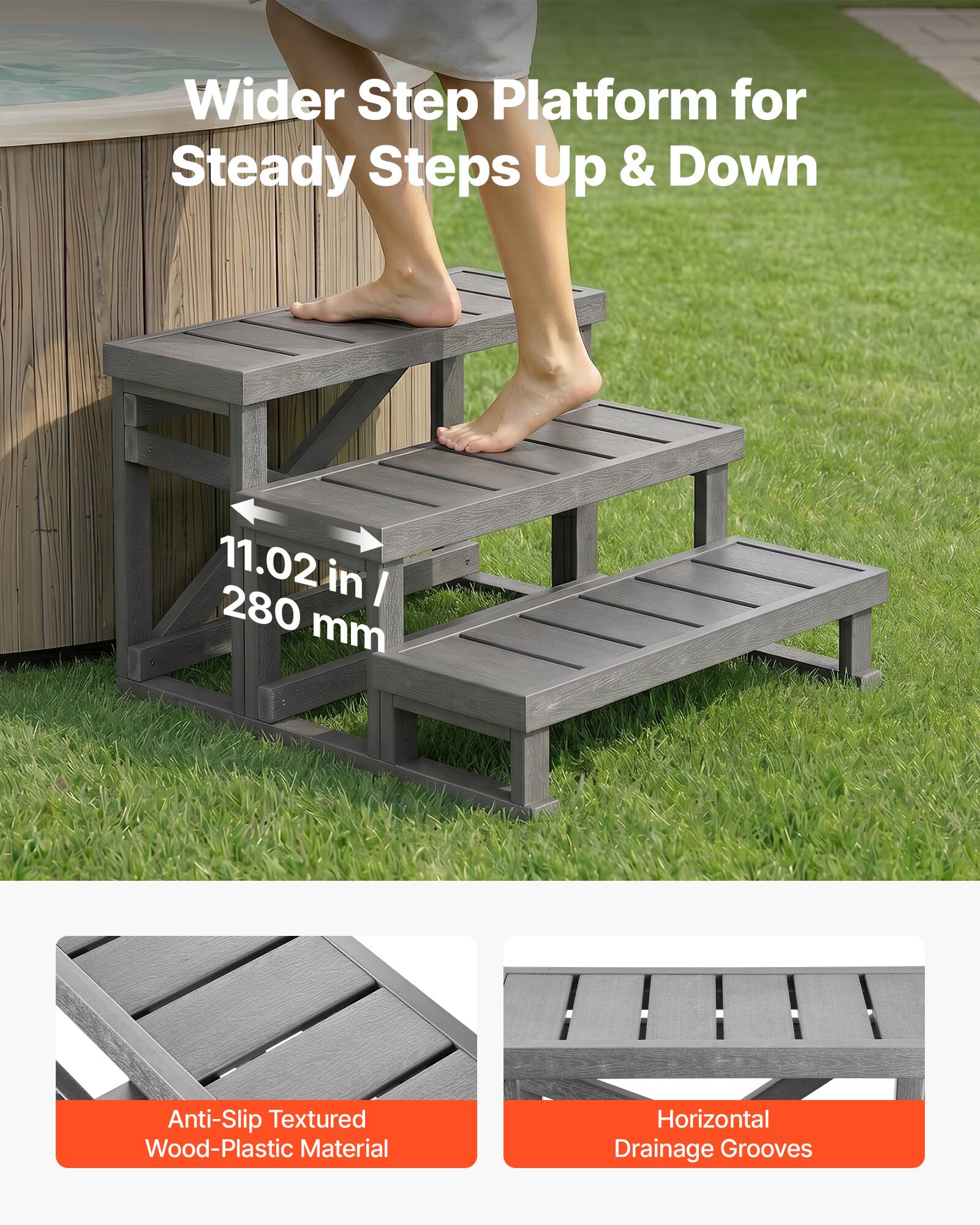 Wider Step Platform for Steady Steps Up & Down

11.02 in / 280 mm

Anti-Slip Textured Wood-Plastic Material

Horizontal Drainage Grooves