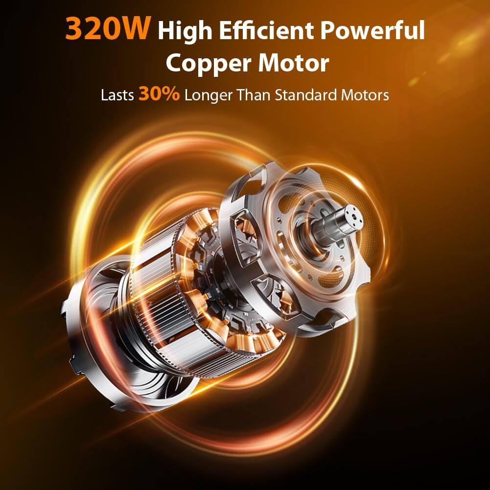 320W High Efficient Powerful Copper Motor  
Lasts 30% Longer Than Standard Motors