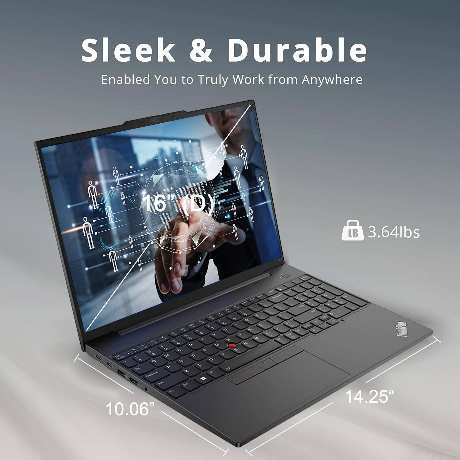 Sleek & Durable  
Enabled You to Truly Work from Anywhere  

16" (D)  
3.64lbs  

10.06"  
14.25"