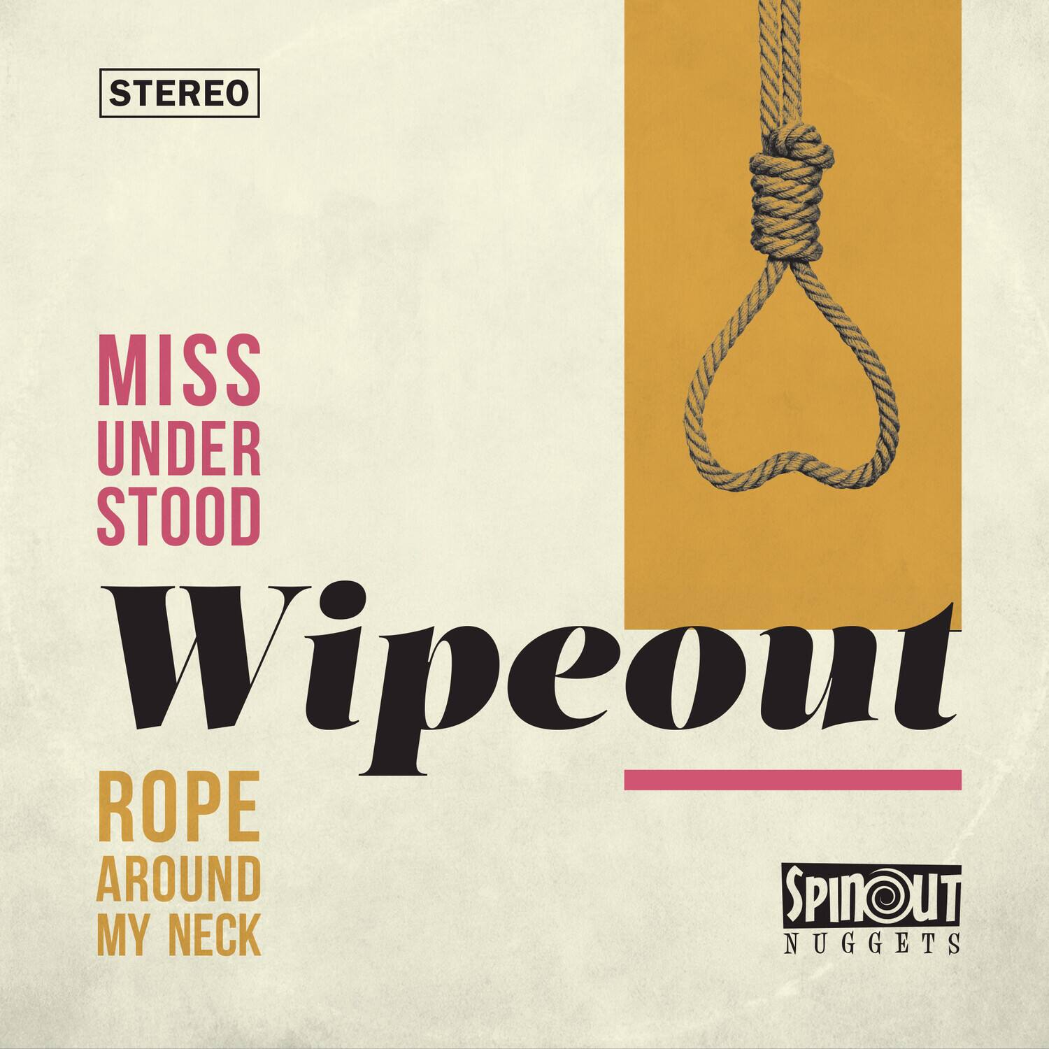 STEREO

MISS UNDER STOOD

Wipeout

ROPE AROUND MY NECK

SPINOUT NUGGETS