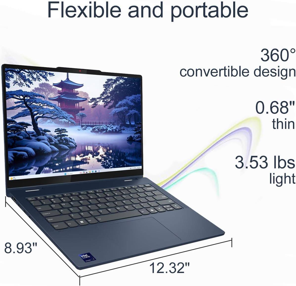 Flexible and portable  
360° convertible design  
0.68" thin  
3.53 lbs light  
8.93"  
12.32"