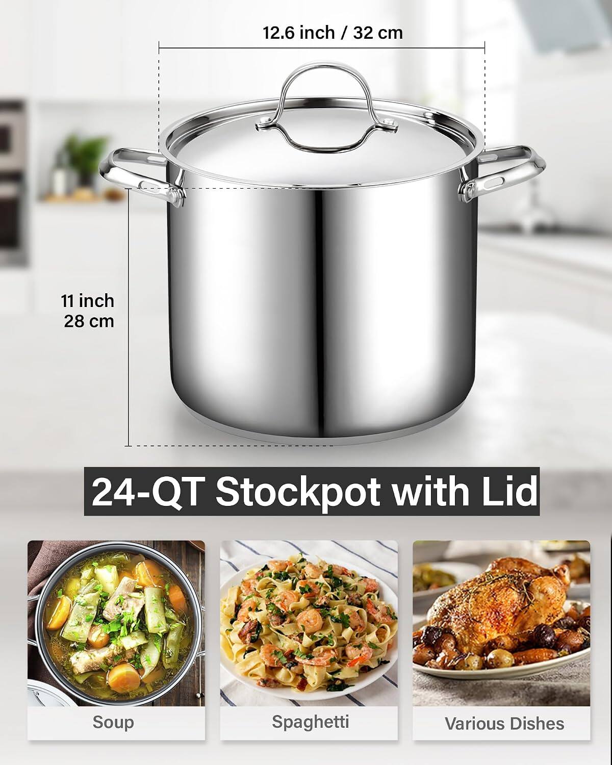 12.6 inch / 32 cm  
11 inch / 28 cm  
24-Qt Stockpot with Lid  
Soup  
Spaghetti  
Various Dishes