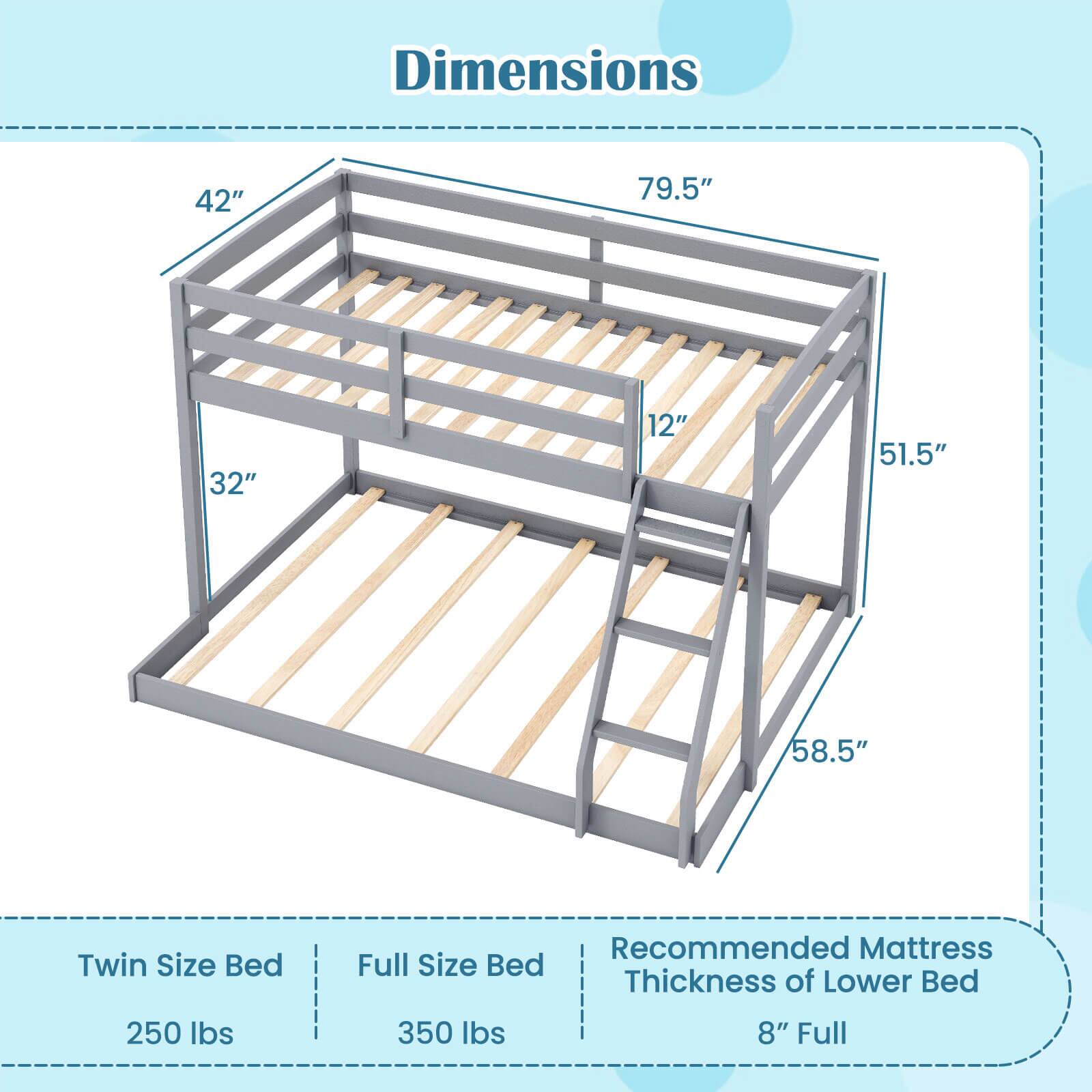 Dimensions  
42" x 79.5" x 32" x 12" x 51.5" x 58.5"  

Twin Size Bed  
250 lbs  

Full Size Bed  
350 lbs  

Recommended Mattress Thickness of Lower Bed  
8" Full