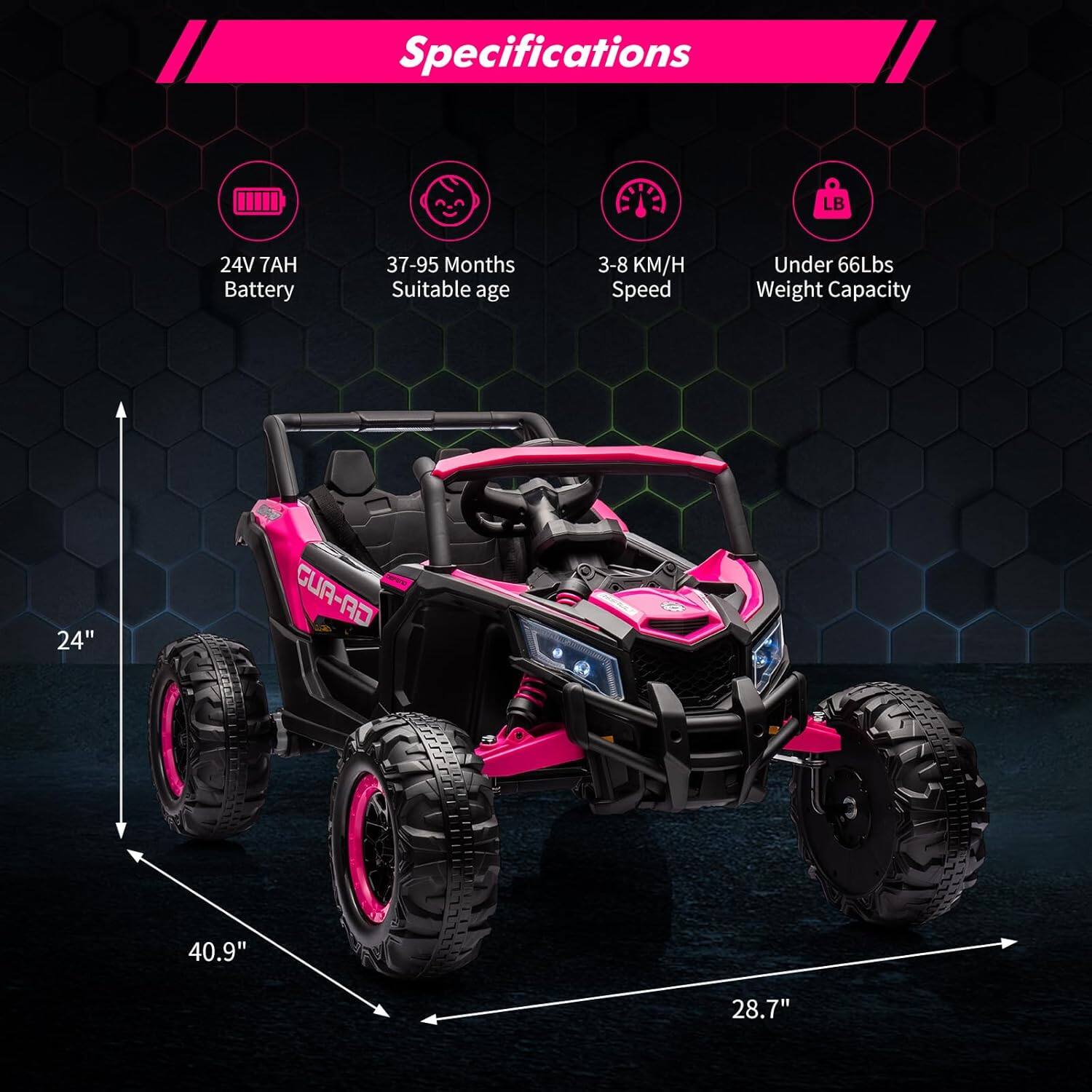 Specifications  
24V 7AH Battery  
37-95 Months Suitable age  
3-8 KM/H Speed  
Under 66Lbs Weight Capacity  
24"  
40.9"  
28.7"