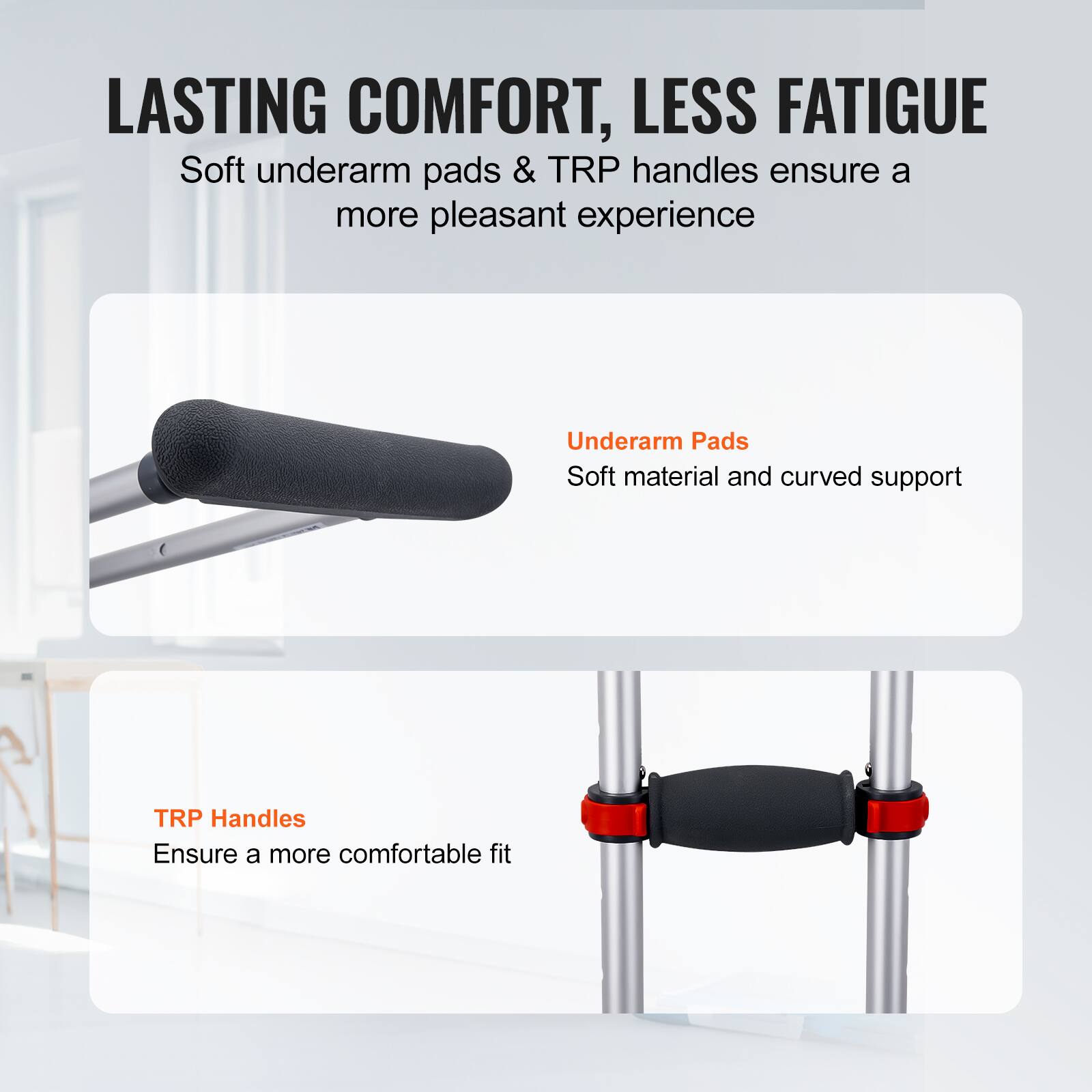 LASTING COMFORT, LESS FATIGUE

Soft underarm pads & TRP handles ensure a more pleasant experience

Underarm Pads
Soft material and curved support

TRP Handles
Ensure a more comfortable fit