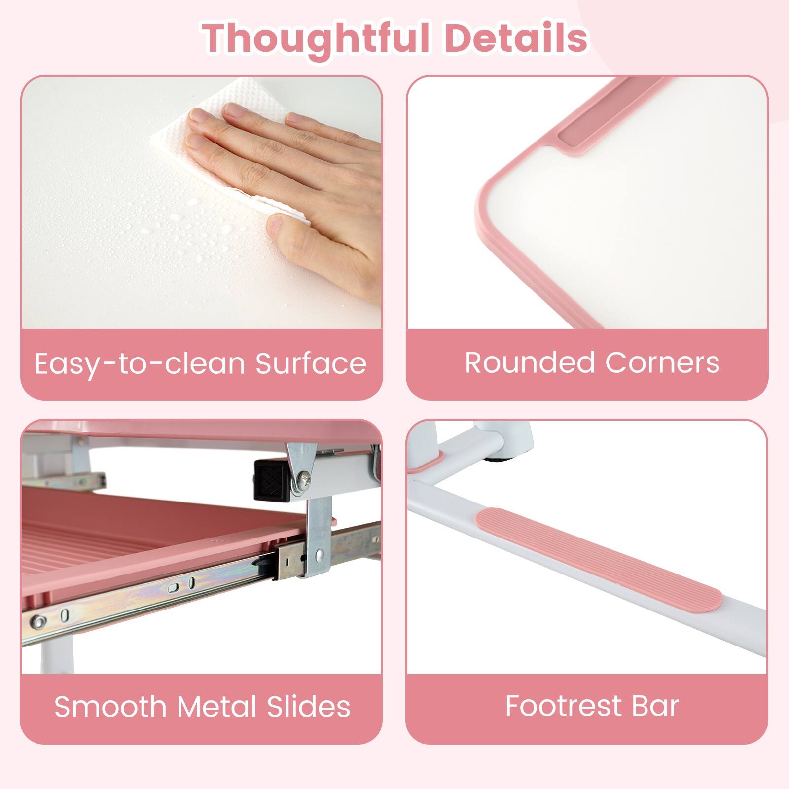 Thoughtful Details

- Easy-to-clean Surface
- Rounded Corners
- Smooth Metal Slides
- Footrest Bar