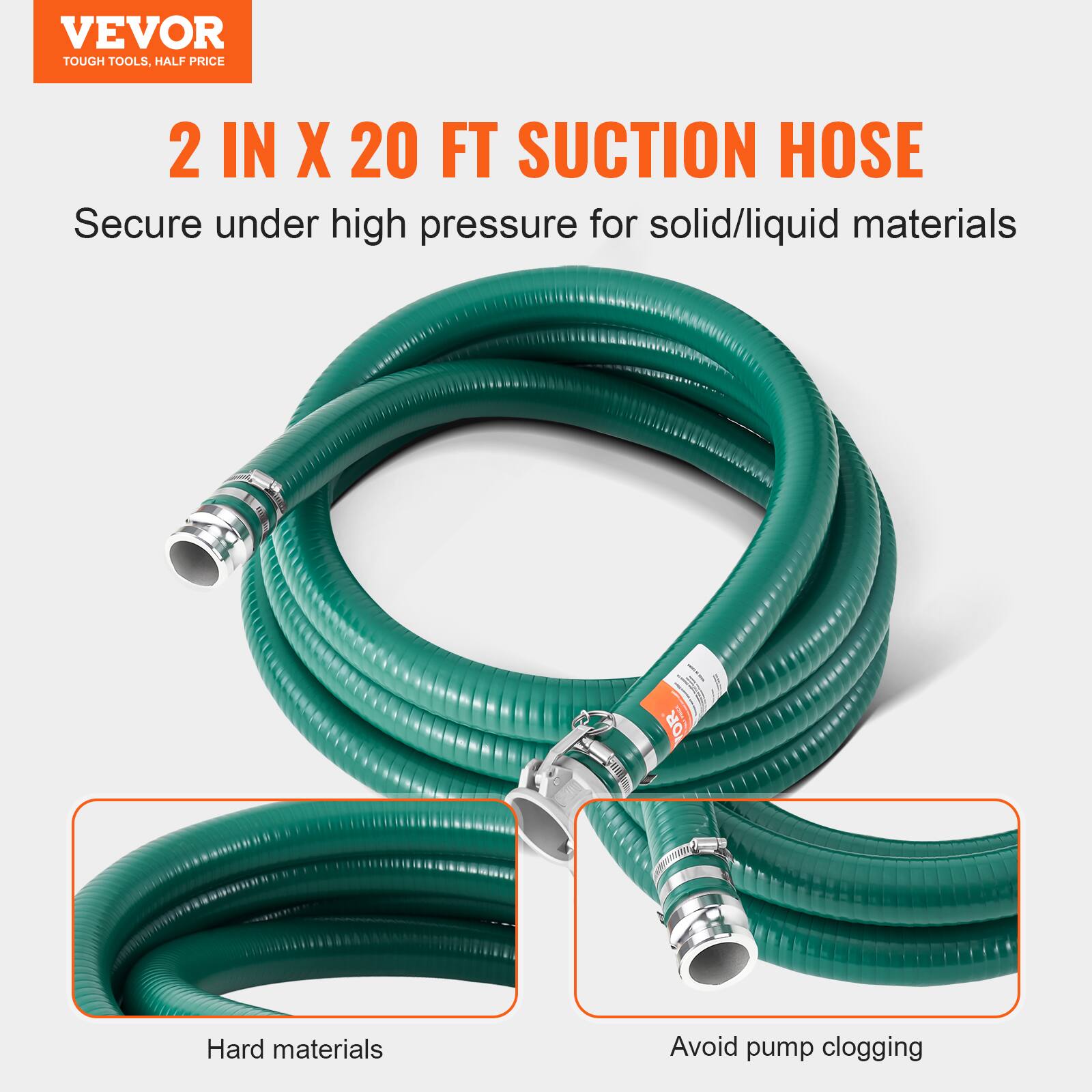 VEVOR TOUGH TOOLS, HALF PRICE

2 IN X 20 FT SUCTION HOSE
Secure under high pressure for solid/liquid materials

Hard materials
Avoid pump clogging