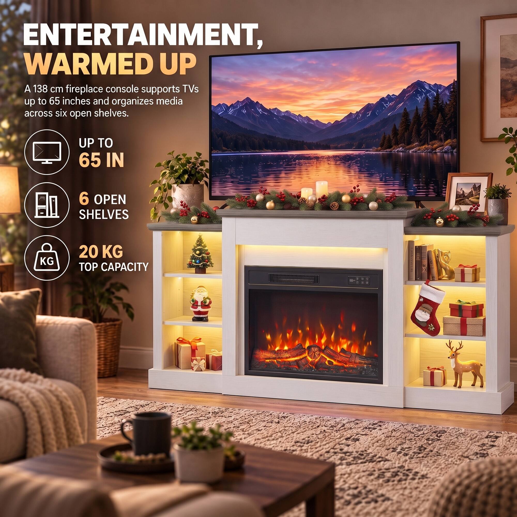 ENTERTAINMENT, WARMED UP  
A 138 cm fireplace console supports TVs up to 65 inches and organizes media across six open shelves.  
UP TO 65 IN  
6 OPEN SHELVES  
20 KG TOP CAPACITY