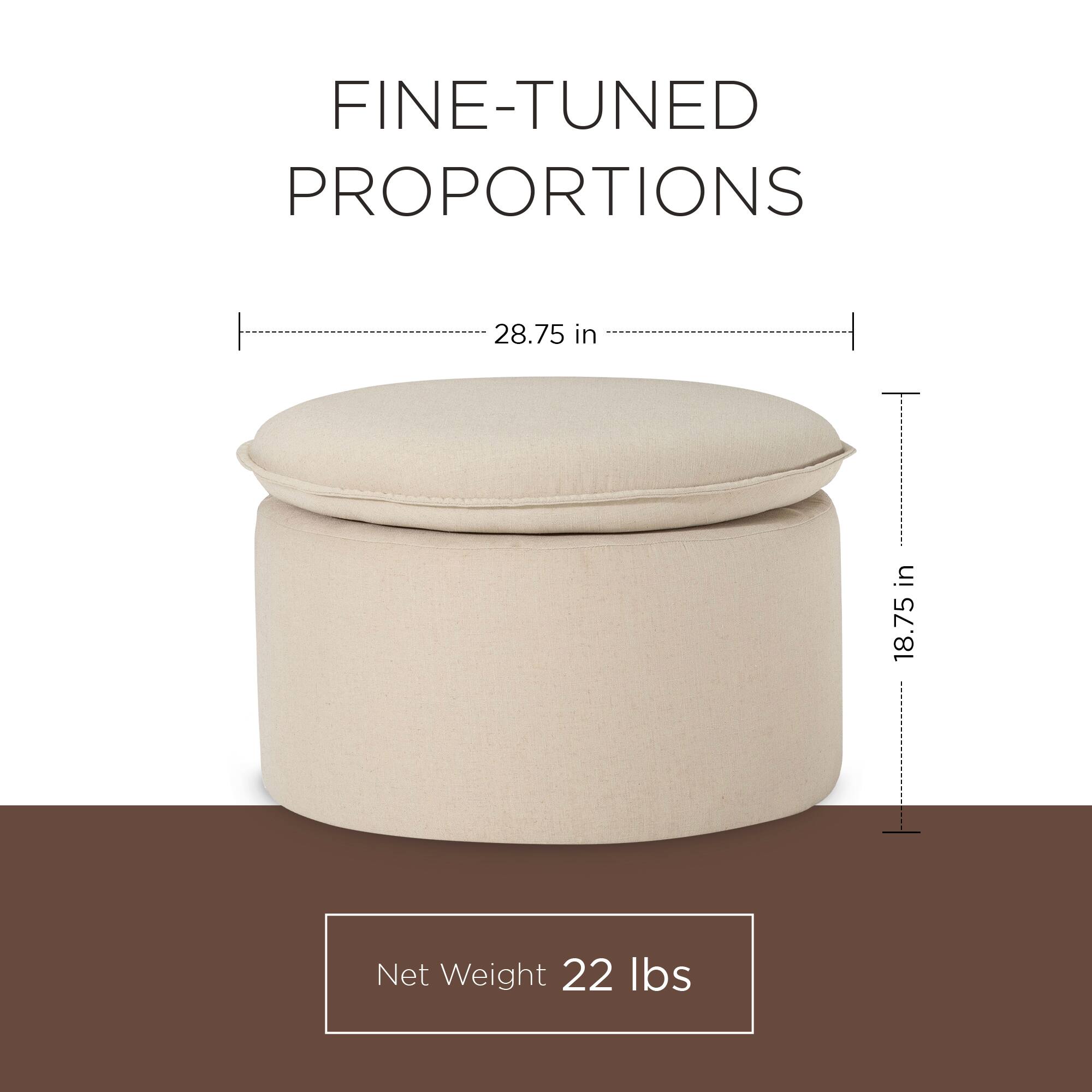 FINE-TUNED PROPORTIONS  
28.75 in  
18.75 in  
Net Weight 22 lbs