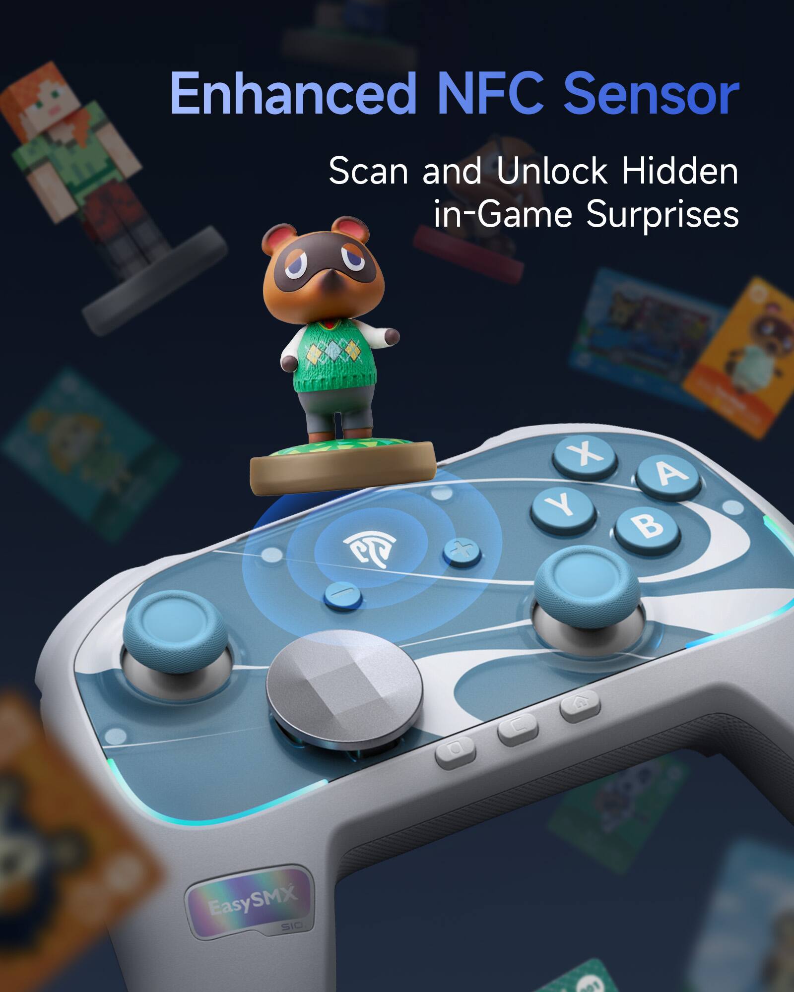 Enhanced NFC Sensor  
Scan and Unlock Hidden in-Game Surprises  

EasySMX  
SIO