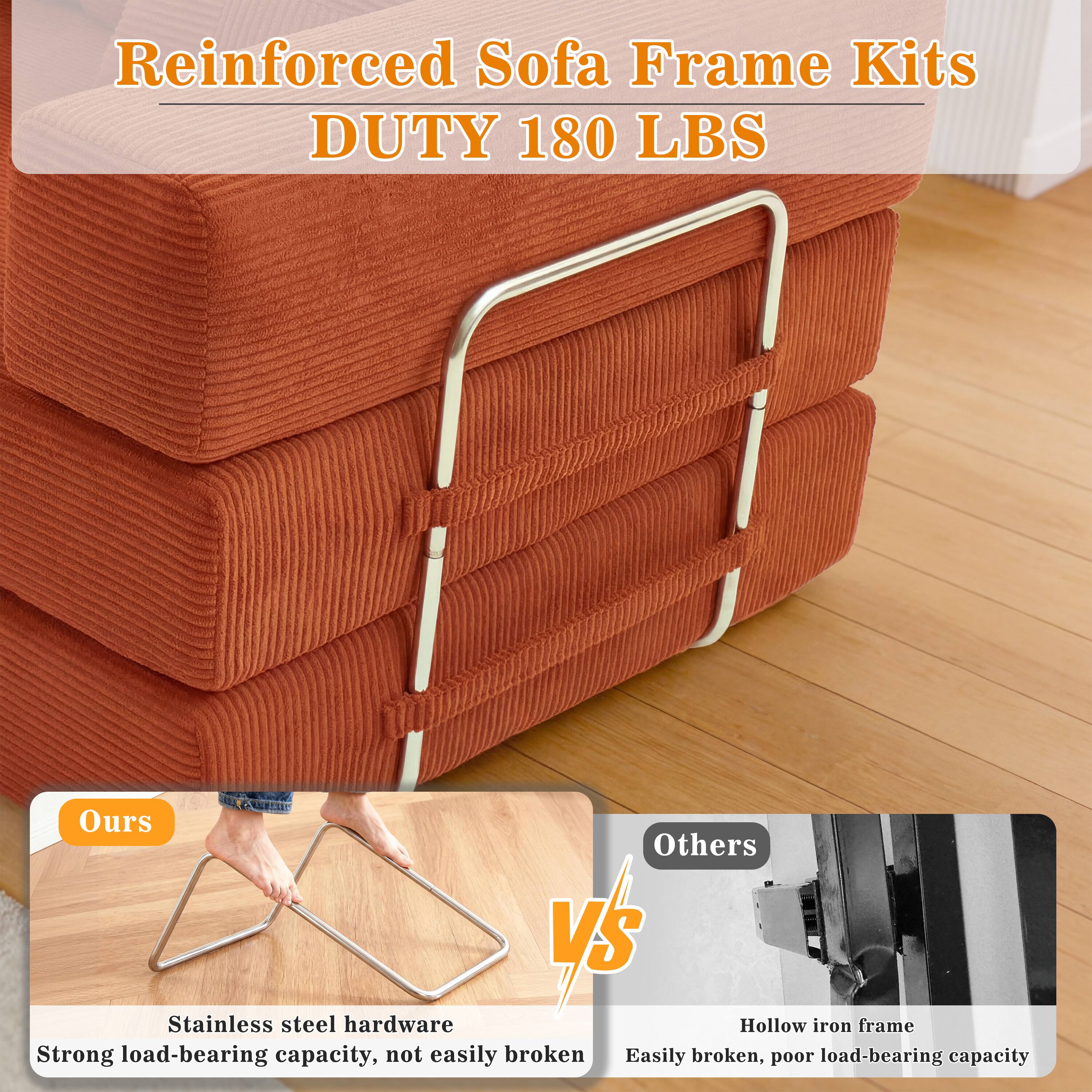 Reinforced Sofa Frame Kits  
DUTY 180 LBS

Ours  
Stainless steel hardware  
Strong load-bearing capacity, not easily broken

Others  
Hollow iron frame  
Easily broken, poor load-bearing capacity