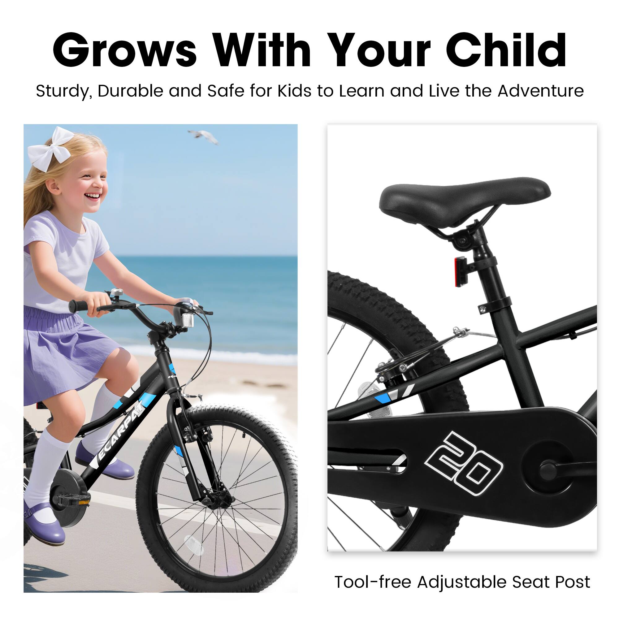 Grows With Your Child

Sturdy, Durable and Safe for Kids to Learn and Live the Adventure

Tool-free Adjustable Seat Post