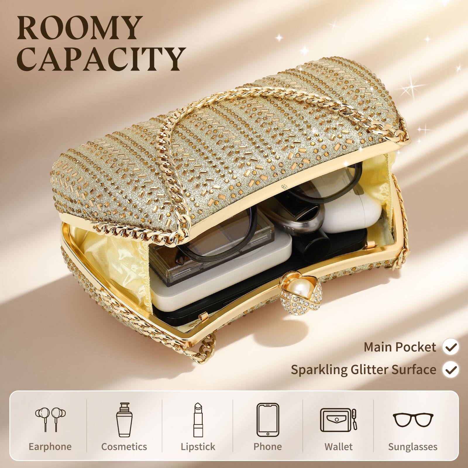 ROOMY CAPACITY

Main Pocket  
Sparkling Glitter Surface

Earphone  
Cosmetics  
Lipstick  
Phone  
Wallet  
Sunglasses