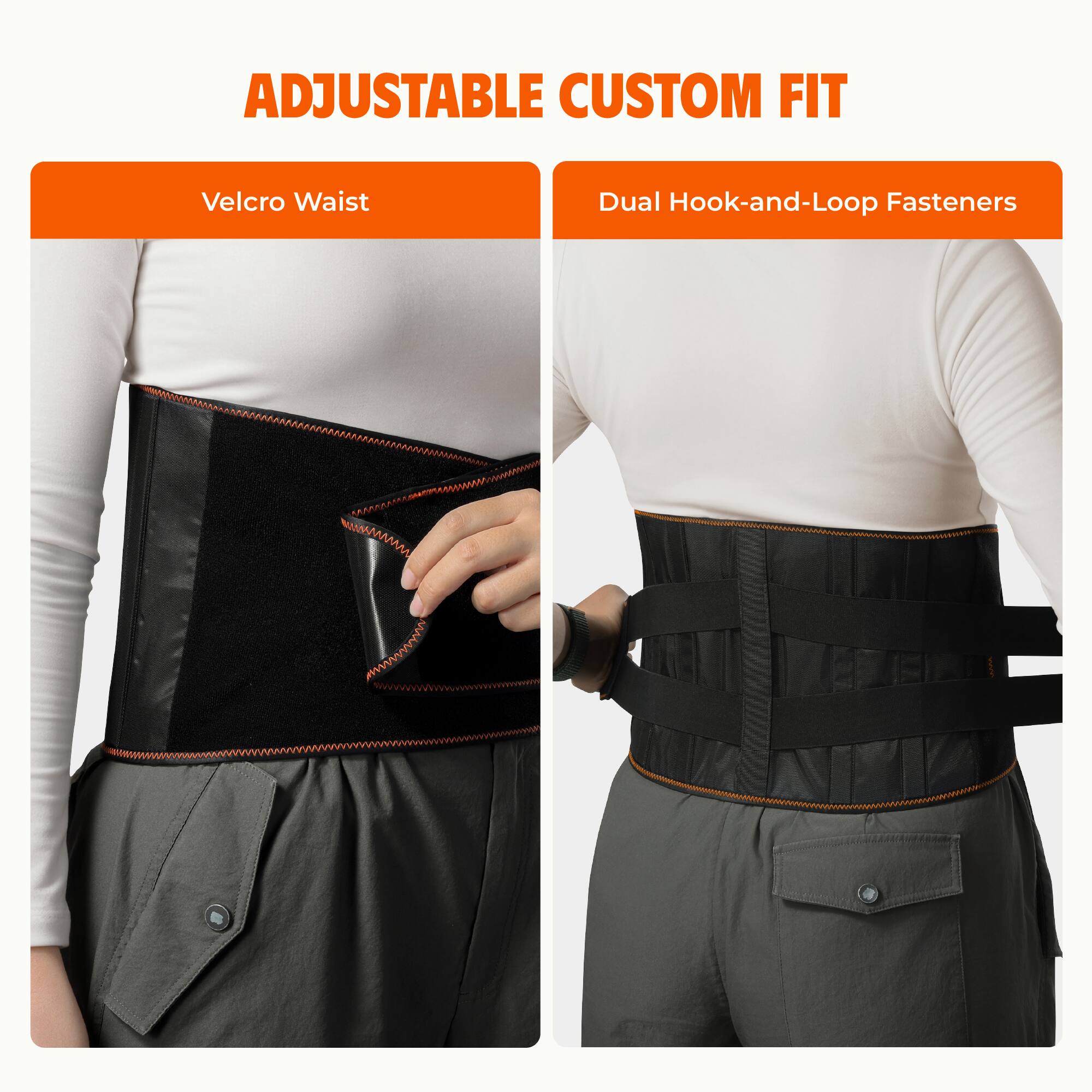 ADJUSTABLE CUSTOM FIT

Velcro Waist

Dual Hook-and-Loop Fasteners