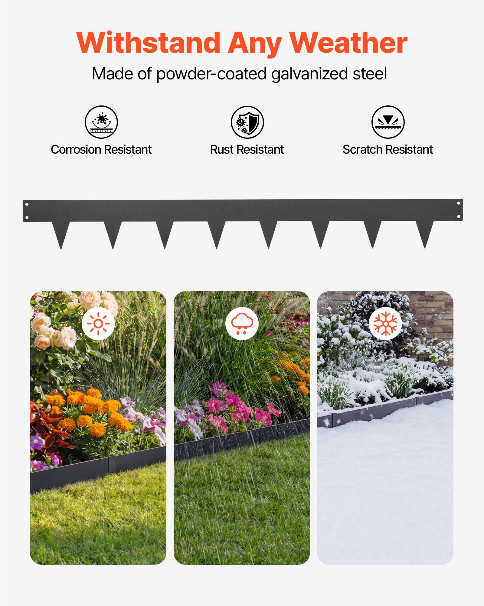 Withstand Any Weather  
Made of powder-coated galvanized steel  

Corrosion Resistant  
Rust Resistant  
Scratch Resistant
