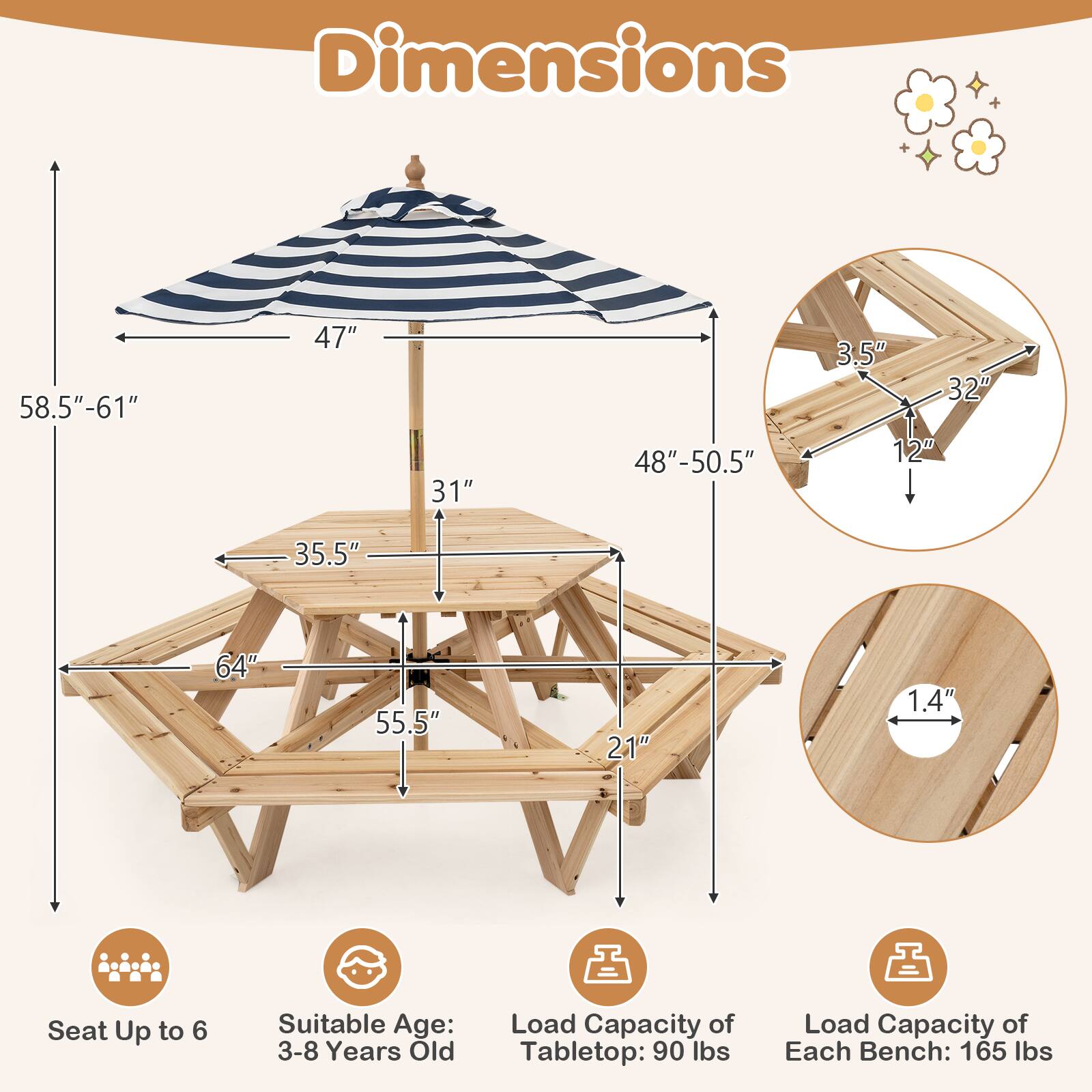 Dimensions: 58.5"-61" x 47" x 31" x 48"-50.5" x 3.5" x 32" x 12" x 35.5" x 64" x 55.5" x 21" x 1.4"  
Seat: Up to 6  
Suitable Age: 3-8 Years Old  
Load Capacity of Tabletop: 90 lbs  
Load Capacity of Each Bench: 165 lbs
