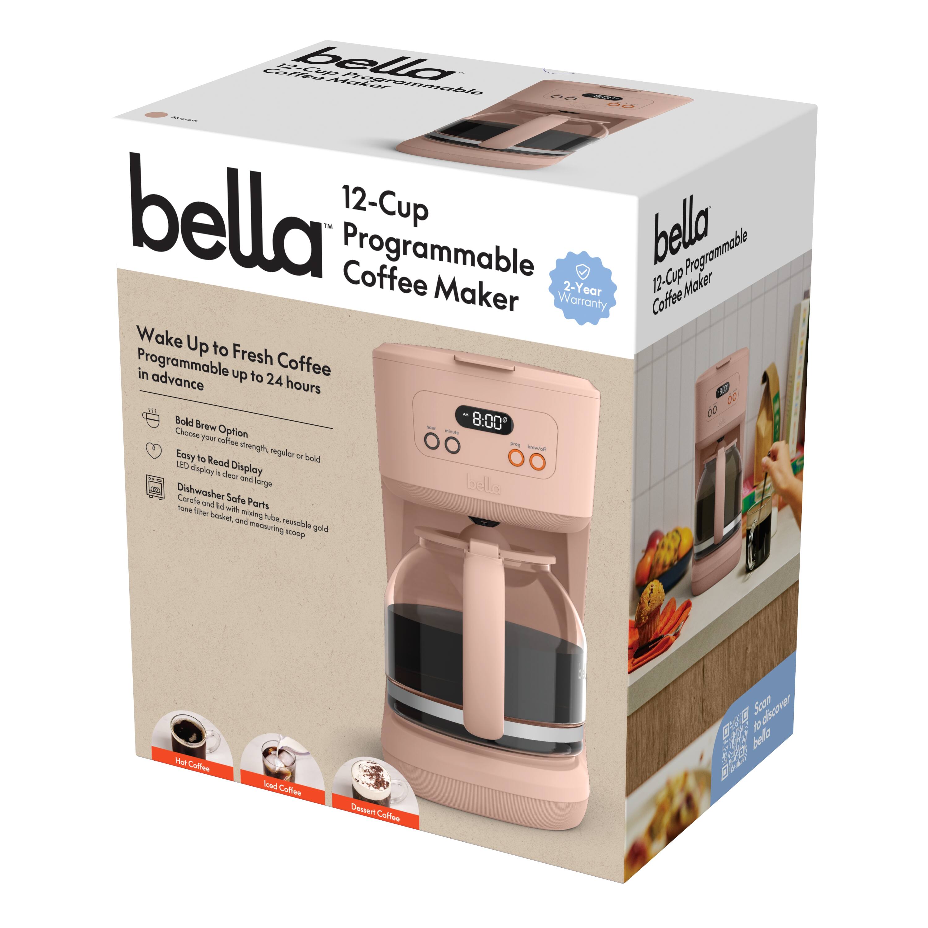 bella  
12-Cup Programmable Coffee Maker  

Wake Up to Fresh Coffee  
Programmable up to 24 hours  

- Bold Brew Option  
  Choose your coffee strength, regular or bold  

- Easy to Read LED Display  

- Dishwasher Safe Parts  
  Carafe and filter with mixing tube, reusable gold-tone filter basket and measuring scoop  

- 2-Year Warranty  

Hot Coffee  
Cold Coffee  
Dessert Coffee  

bella  
12-Cup Programmable Coffee Maker  

2-Year Warranty  

bella  
12-Cup Programmable Coffee Maker  

bella  
12-Cup Programmable Coffee Maker  

bella  
12-Cup Programmable Coffee Maker  

bella  
12-Cup Programmable Coffee Maker  

bella  
12-Cup Programmable Coffee Maker  

bella  
12-Cup Programmable Coffee Maker  

bella  
12-Cup Programmable Coffee Maker  

bella  
12-Cup Programmable Coffee Maker  

bella  
12-Cup Programmable Coffee Maker  

bella  
12-Cup Programmable Coffee Maker  

bella  
12-Cup Programmable Coffee Maker  

bella  
12-Cup Programmable Coffee Maker  

bella  
12