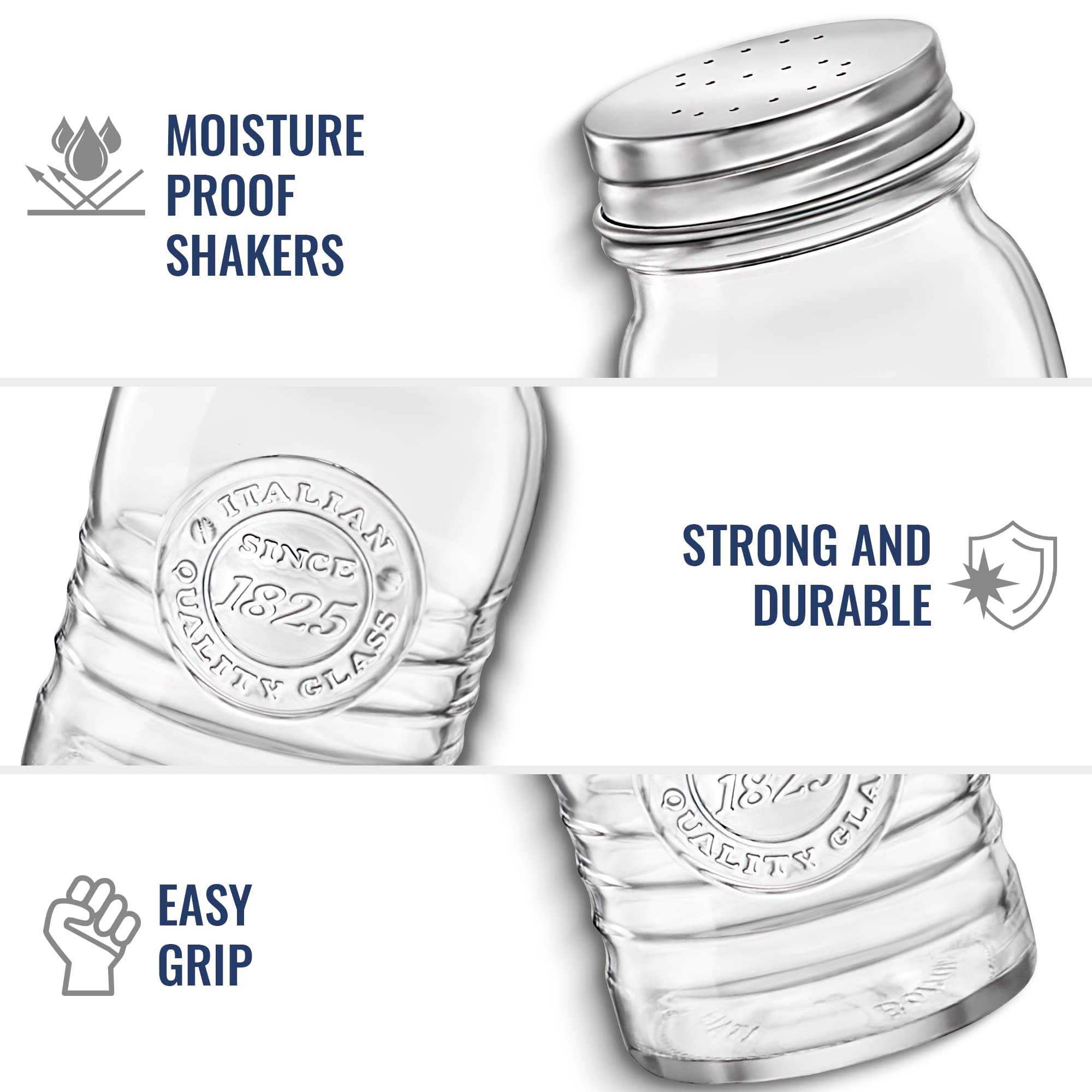 MOISTURE PROOF SHAKERS  
ITALIAN SINCE 1825  
QUALITY GLASS  
EASY GRIP  
STRONG AND DURABLE