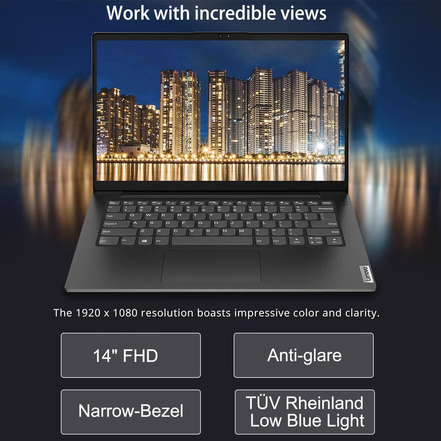 Work with incredible views

The 1920 x 1080 resolution boasts impressive color and clarity.

14" FHD
Anti-glare
Narrow-Bezel
TÜV Rheinland Low Blue Light