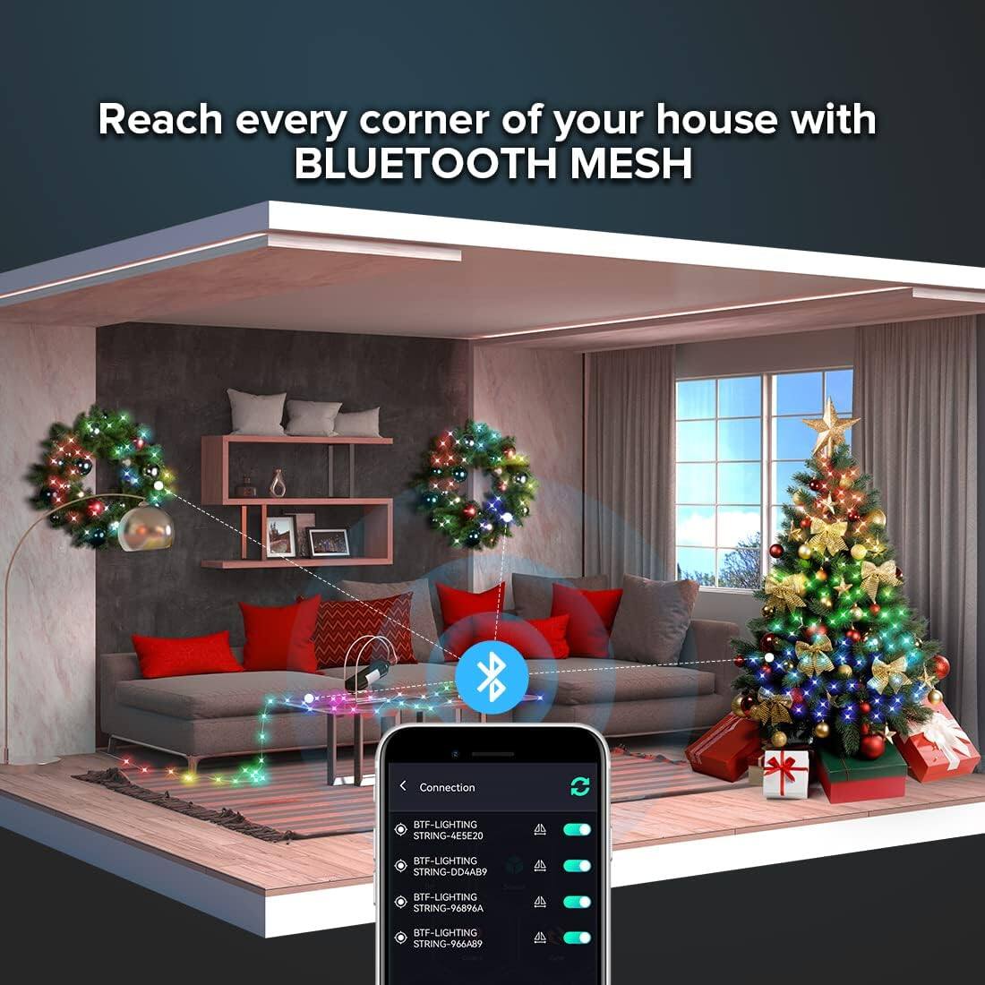 Reach every corner of your house with BLUETOOTH MESH

- BTF-LIGHTING STRING-4E5E20
- BTF-LIGHTING STRING-DD4A89
- BTF-LIGHTING STRING-96896A
- BTF-LIGHTING STRING-966A89