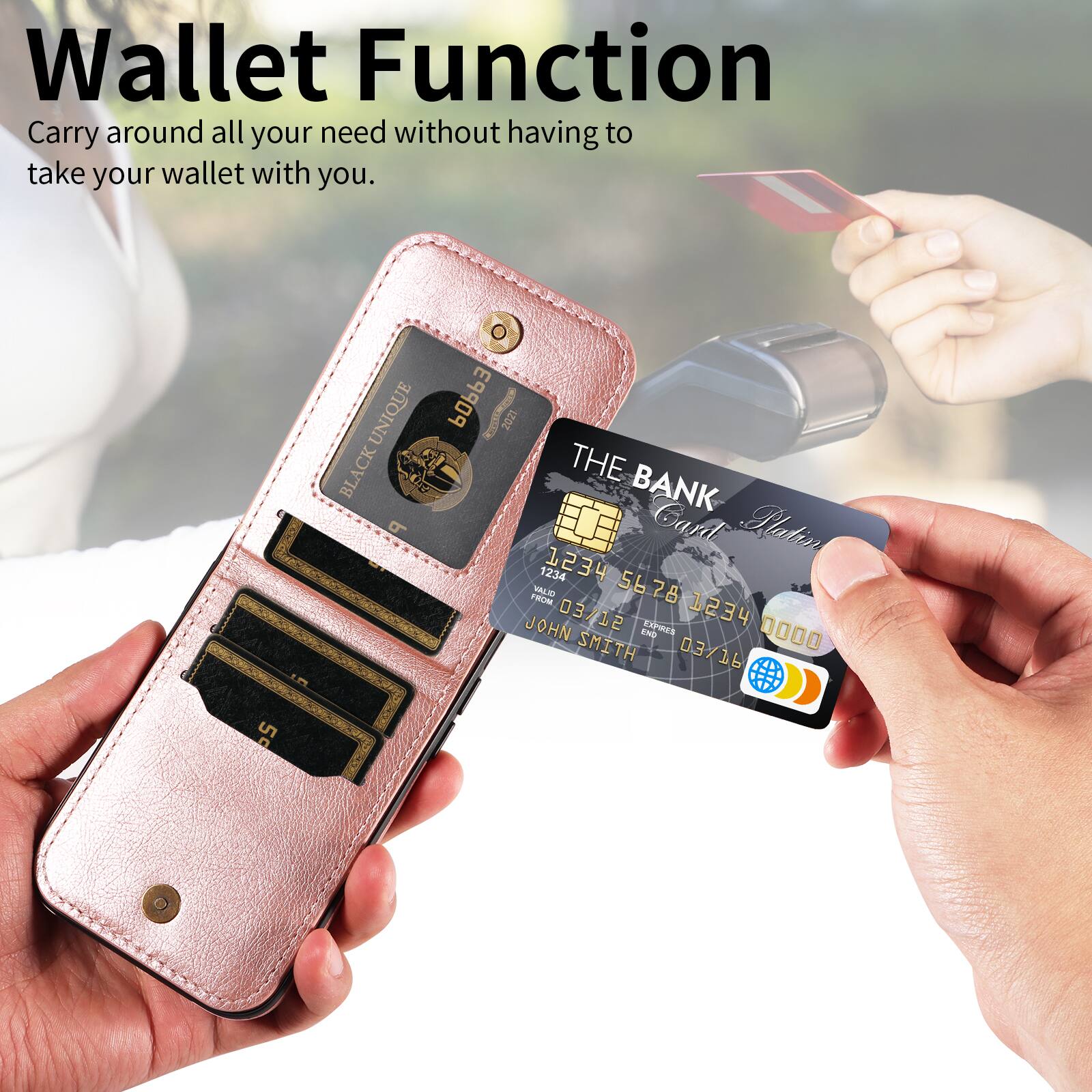 Wallet Function  
Carry around all your need without having to take your wallet with you.  

Lm UNIQUE BLACK P POPP3 HRNO 2021  
THE BANK Card  
Patin  
1234 1234 5678 JOHN 03/12  
Lp 1234 SMITH E 03/16 0000