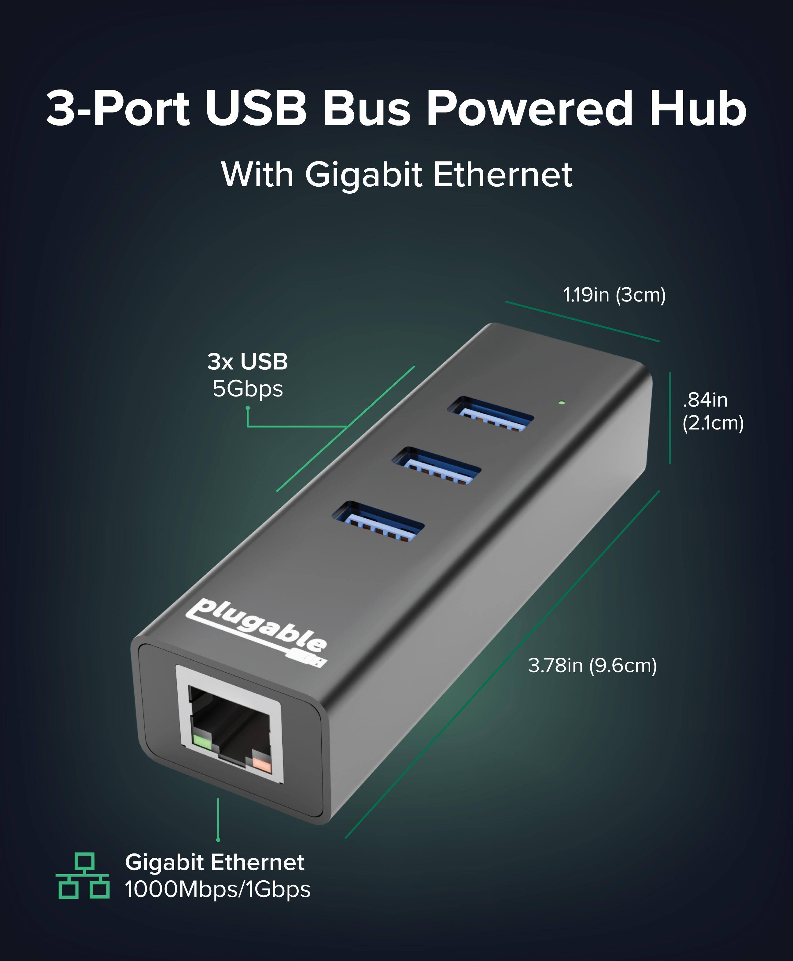 3-Port USB Bus Powered Hub With Gigabit Ethernet

1.19in (3cm) 3x USB 5Gbps
.84in (2.1cm) plugable
3.78in (9.6cm) Gigabit Ethernet 1000Mbps/1Gbps
